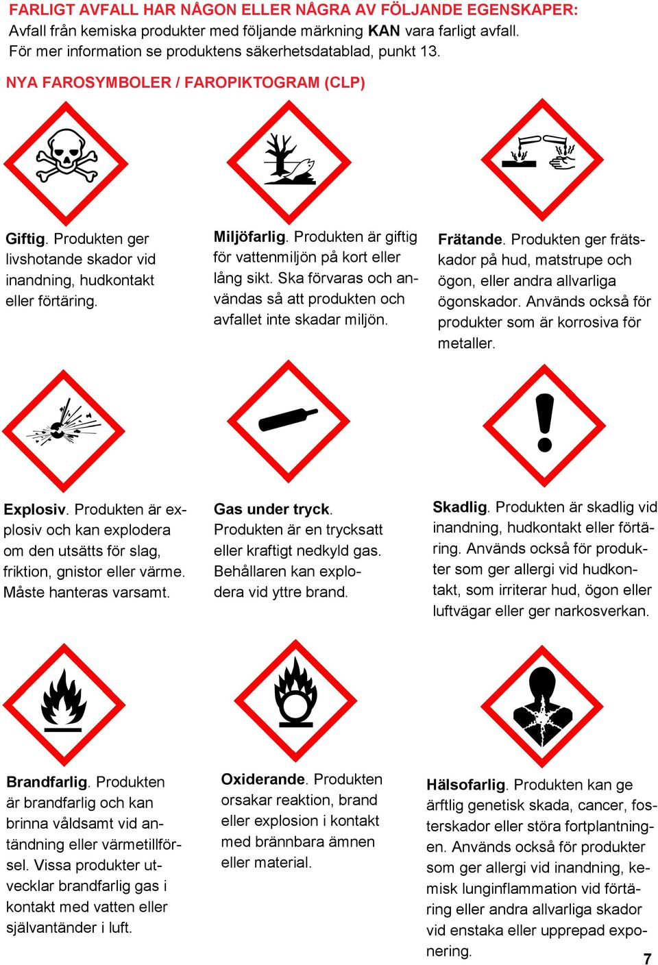 Ska förvaras och användas så att produkten och avfallet inte skadar miljön. Frätande. Produkten ger frätskador på hud, matstrupe och ögon, eller andra allvarliga ögonskador.