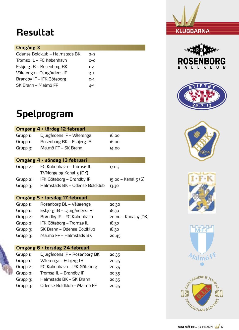 00 Omgång 4 söndag 13 februari Grupp 2: FC København Tromsø IL 17.05 TVNorge og Kanal 5 (DK) Grupp 2: IFK Göteborg Brøndby IF 15.00 Kanal 5 (S) Grupp 3: Halmstads BK Odense Boldklub 13.