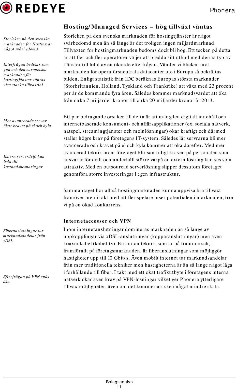 Tillväxten för hostingmarknaden bedöms dock bli hög. Ett tecken på detta är att fler och fler operatörer väljer att bredda sitt utbud med denna typ av tjänster till följd av en ökande efterfrågan.