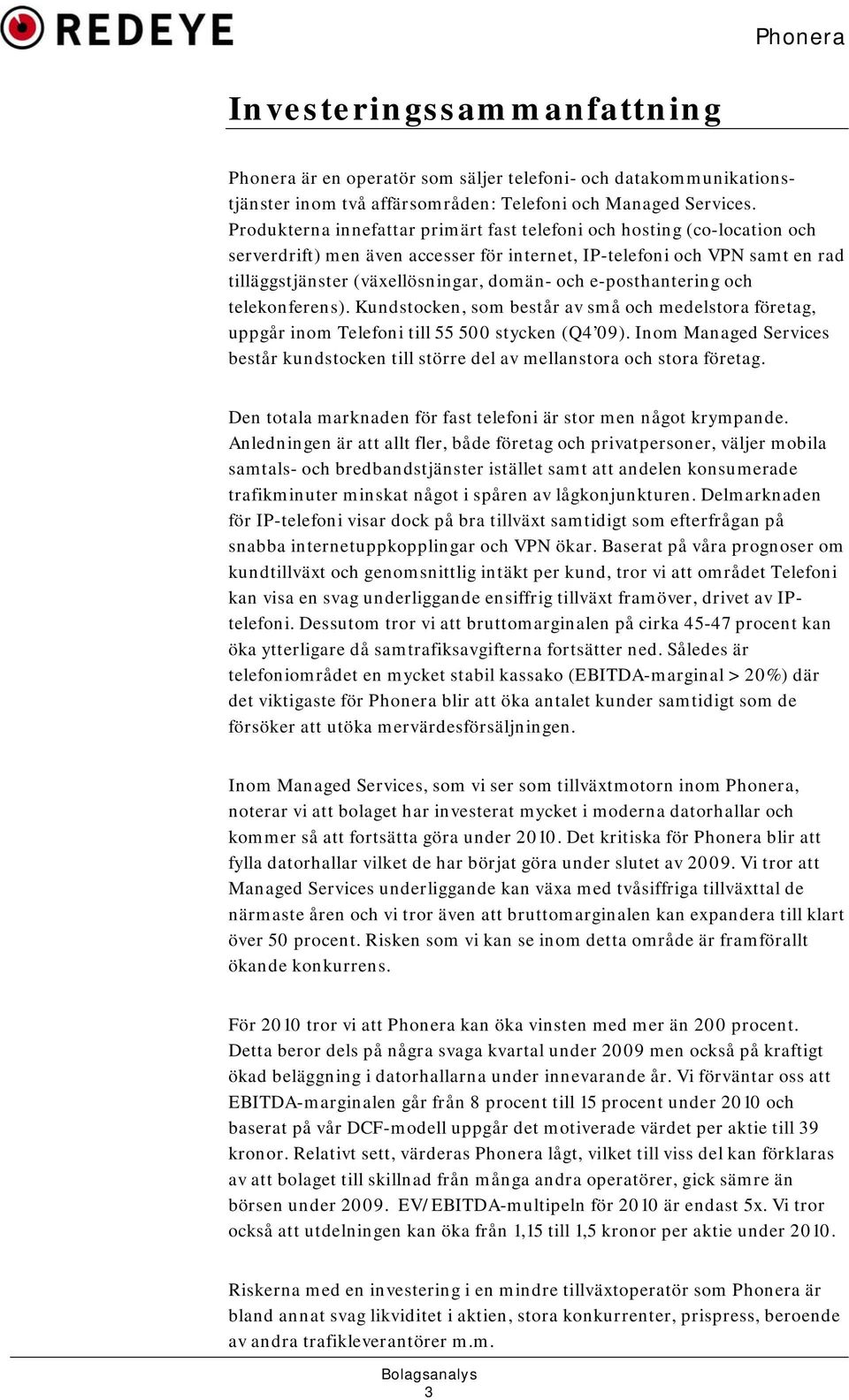 e-posthantering och telekonferens). Kundstocken, som består av små och medelstora företag, uppgår inom Telefoni till 55 500 stycken (Q4 09).