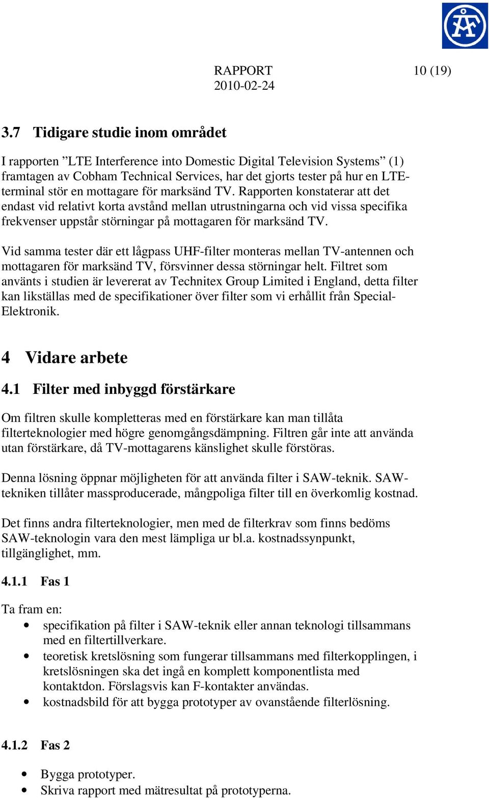 mottagare för marksänd TV. Rapporten konstaterar att det endast vid relativt korta avstånd mellan utrustningarna och vid vissa specifika frekvenser uppstår störningar på mottagaren för marksänd TV.