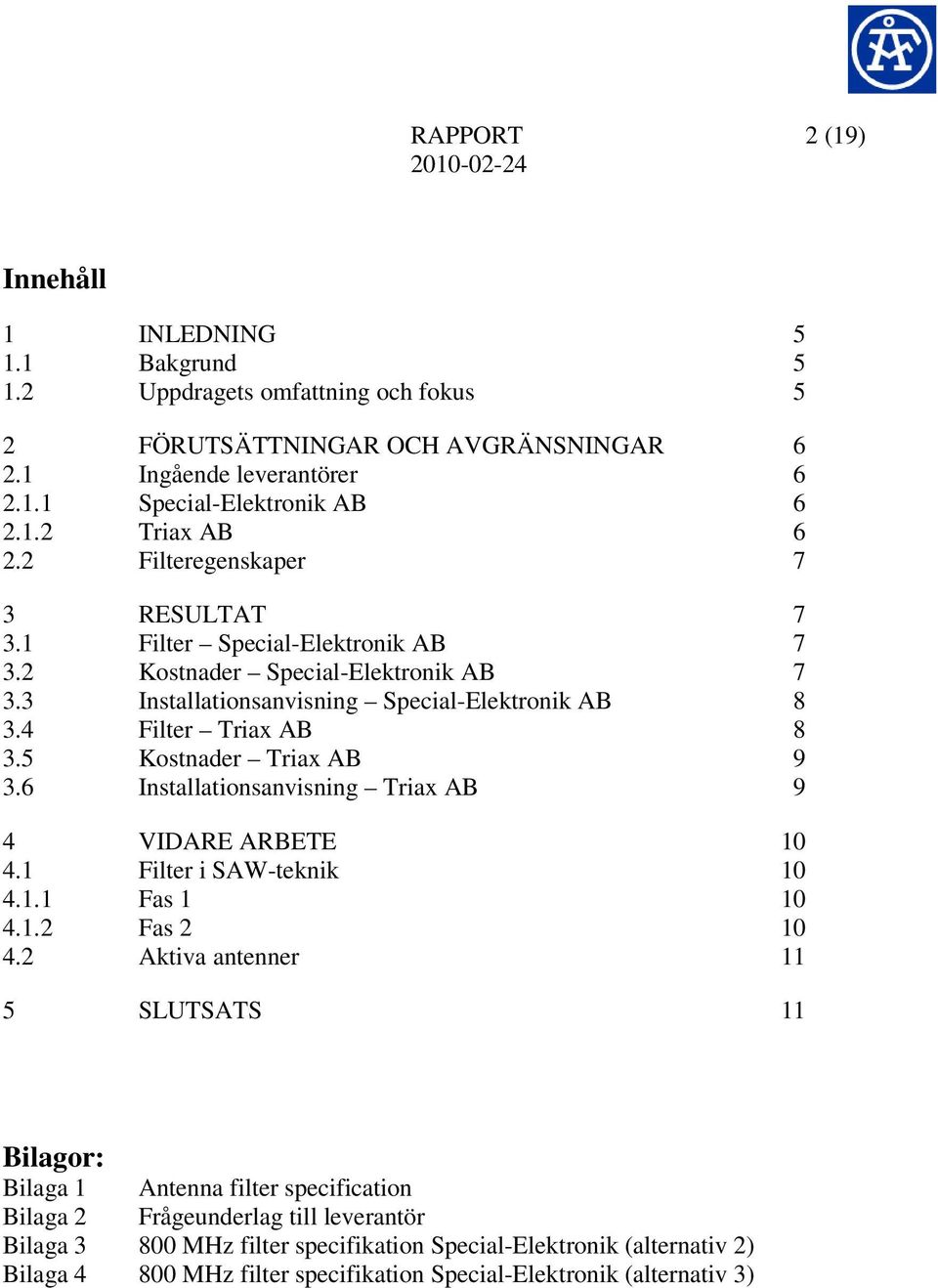 5 Kostnader Triax AB 9 3.6 Installationsanvisning Triax AB 9 4 VIDARE ARBETE 10 4.1 Filter i SAW-teknik 10 4.1.1 Fas 1 10 4.1.2 Fas 2 10 4.