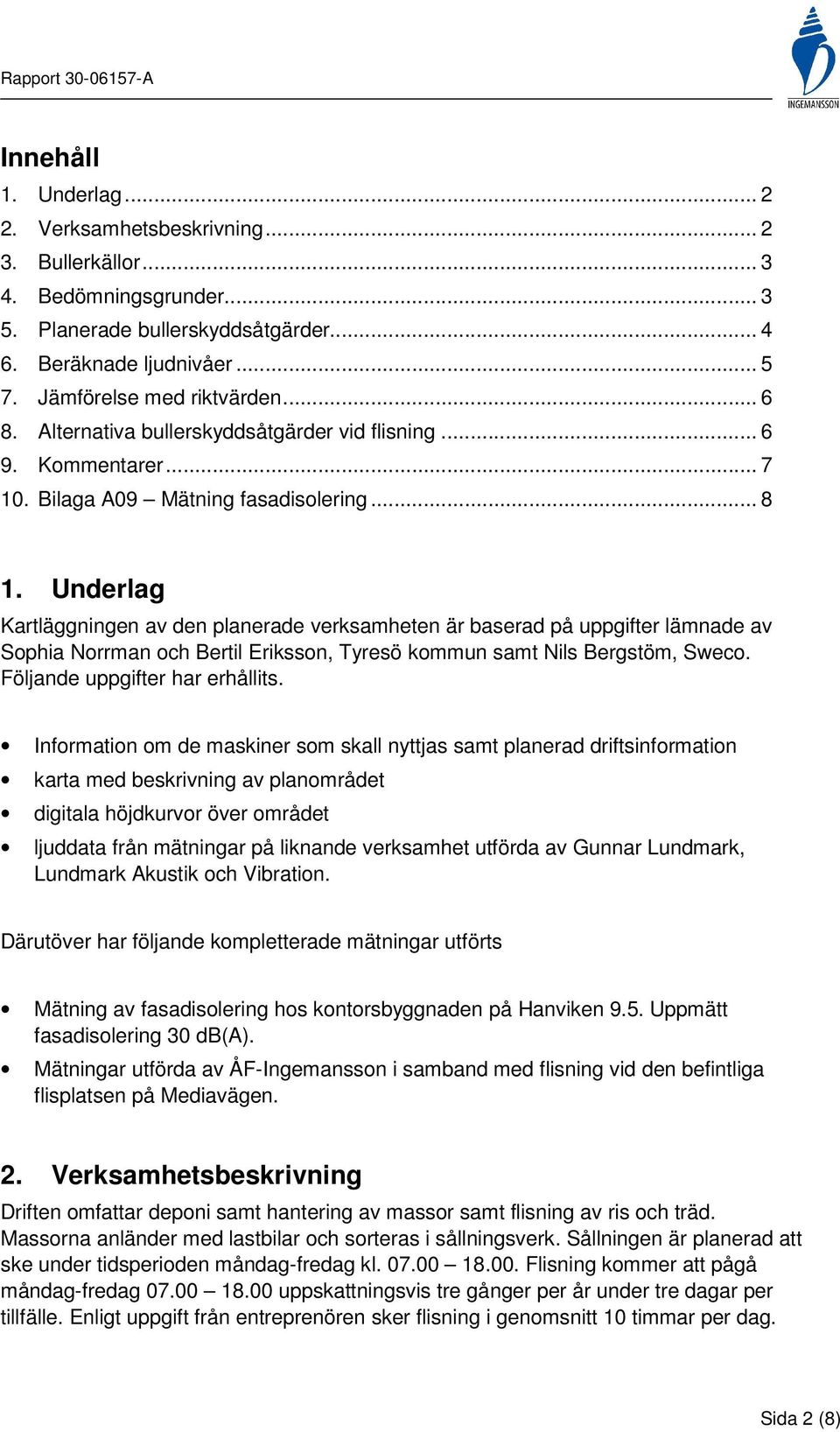 Underlag Kartläggningen av den planerade verksamheten är baserad på uppgifter lämnade av Sophia Norrman och Bertil Eriksson, Tyresö kommun samt Nils Bergstöm, Sweco. Följande uppgifter har erhållits.