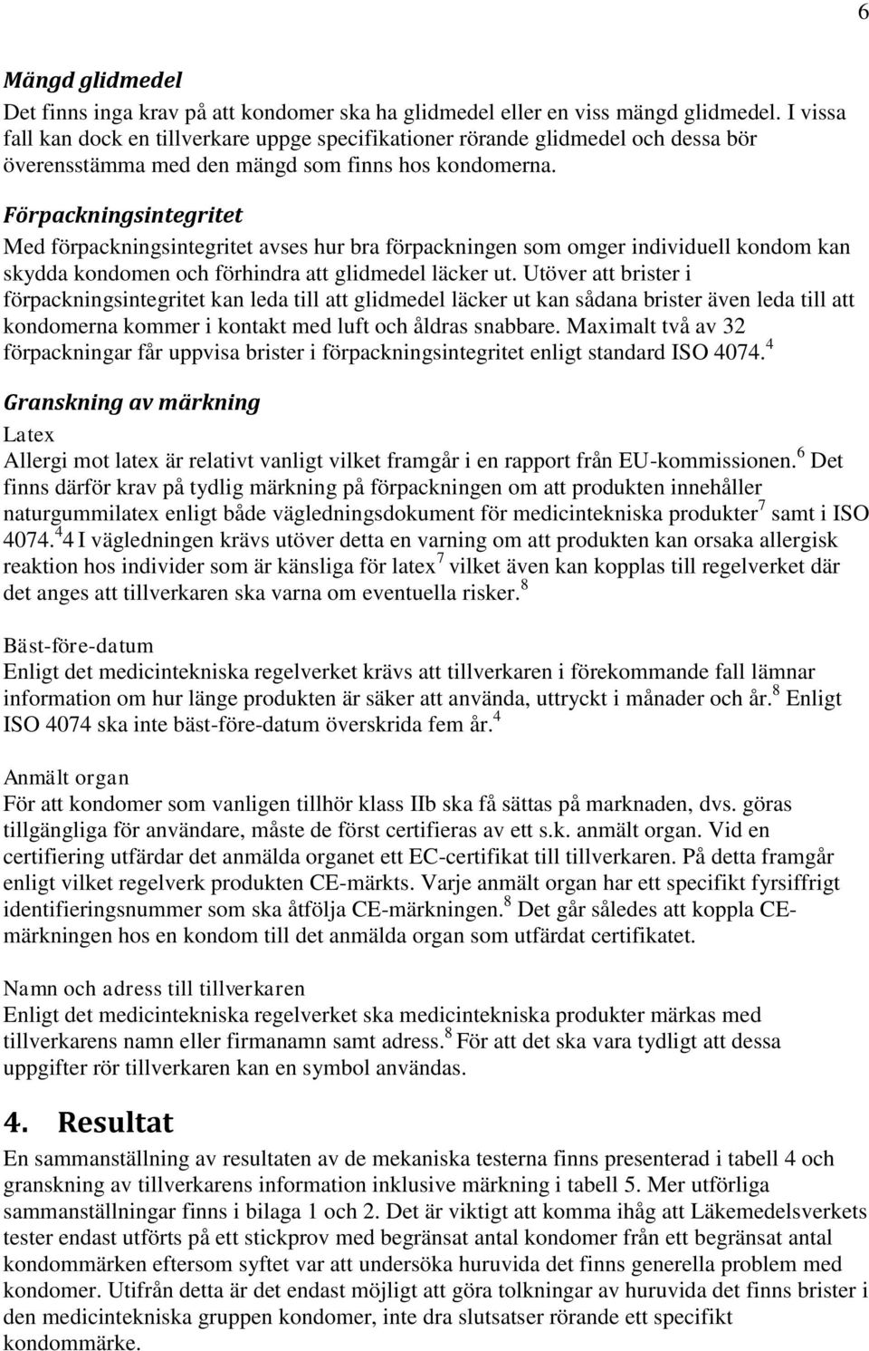 Förpackningsintegritet Med förpackningsintegritet avses hur bra förpackningen som omger individuell kondom kan skydda kondomen och förhindra att glidmedel läcker ut.