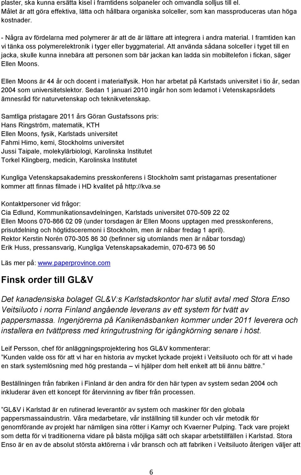 Att använda sådana solceller i tyget till en jacka, skulle kunna innebära att personen som bär jackan kan ladda sin mobiltelefon i fickan, säger Ellen Moons.