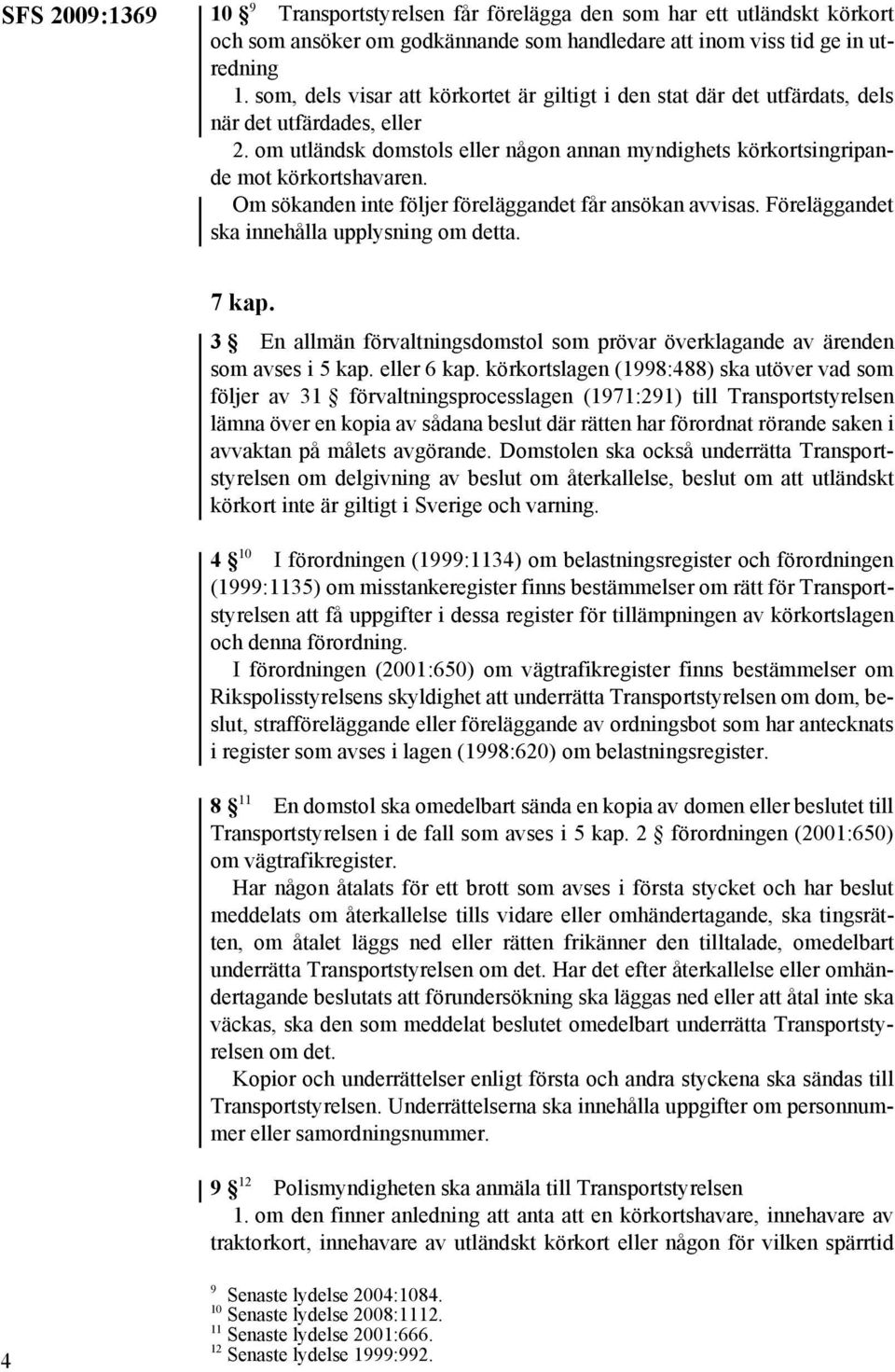 Om sökanden inte följer föreläggandet får ansökan avvisas. Föreläggandet ska innehålla upplysning om detta. 7 kap. 3 En allmän förvaltningsdomstol som prövar överklagande av ärenden som avses i 5 kap.