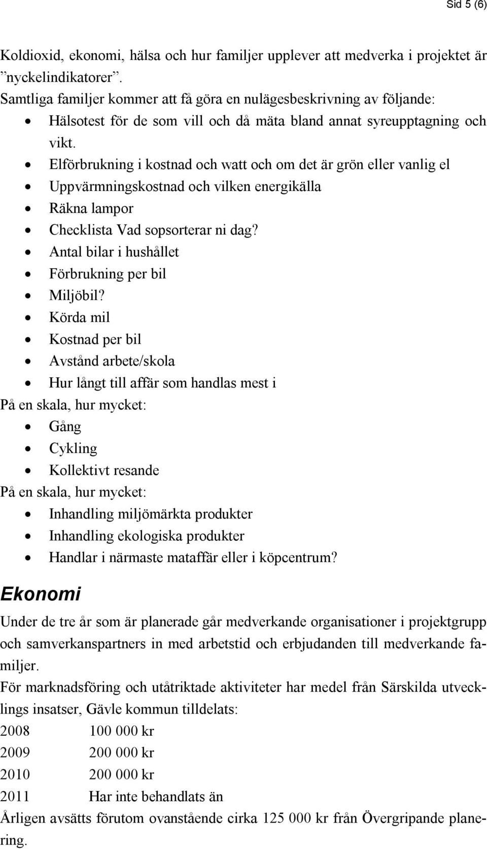 Elförbrukning i kostnad och watt och om det är grön eller vanlig el Uppvärmningskostnad och vilken energikälla Räkna lampor Checklista Vad sopsorterar ni dag?