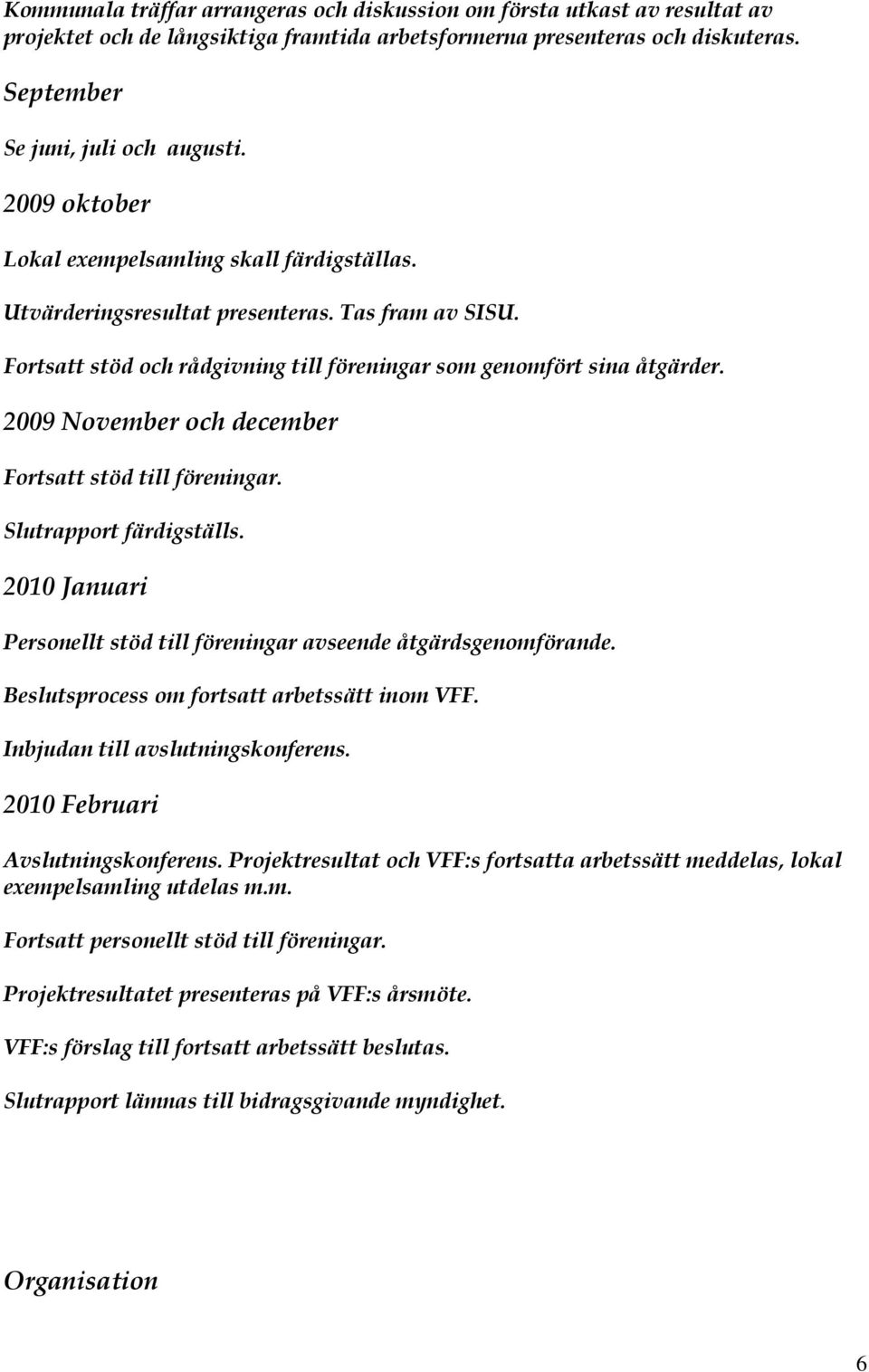 2009 November och december Fortsatt stöd till föreningar. Slutrapport färdigställs. 2010 Januari Personellt stöd till föreningar avseende åtgärdsgenomförande.