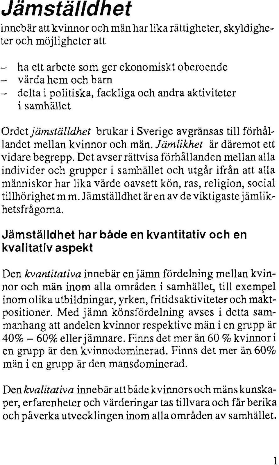 Det avser rättvisa förhållanden mellan alla individer och grupper i samhället och utgår ifrån att alla människor har lika värde oavsett kön, ras, religion, social tillhörighet m m.