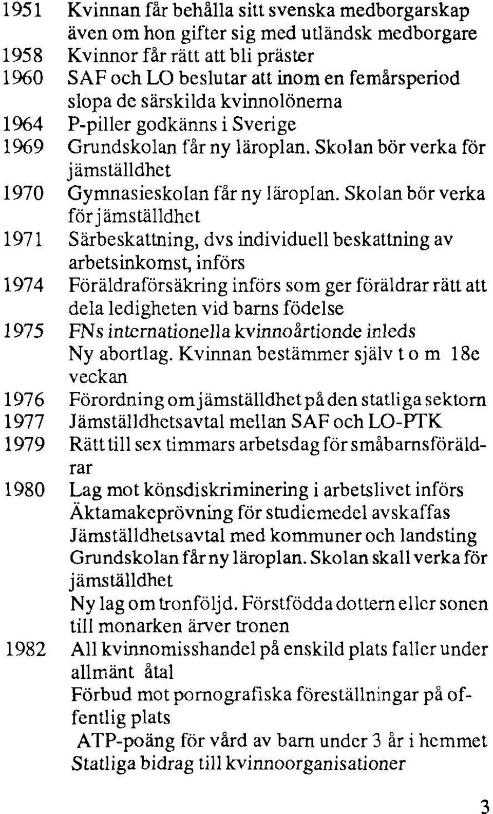 Skolan bör verka förjämställdhet 1971 Särbeskattning, dvs individuell beskattning av arbetsinkomst, införs 1974 Föräldraförsäkring införs som ger föräldrar rätt att dela ledigheten vid barns födelse