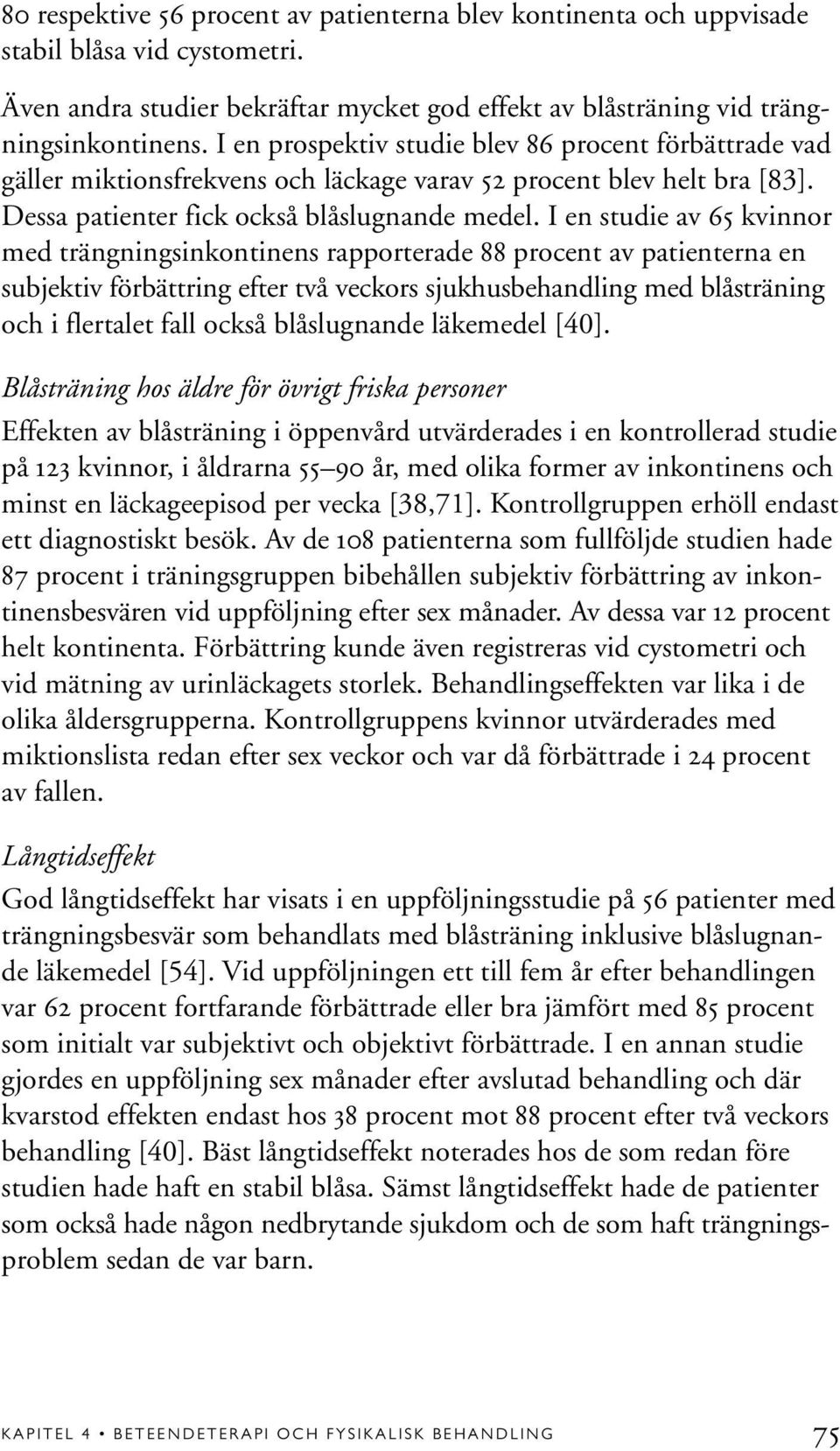 I en studie av 65 kvinnor med trängningsinkontinens rapporterade 88 procent av patienterna en subjektiv förbättring efter två veckors sjukhusbehandling med blåsträning och i flertalet fall också