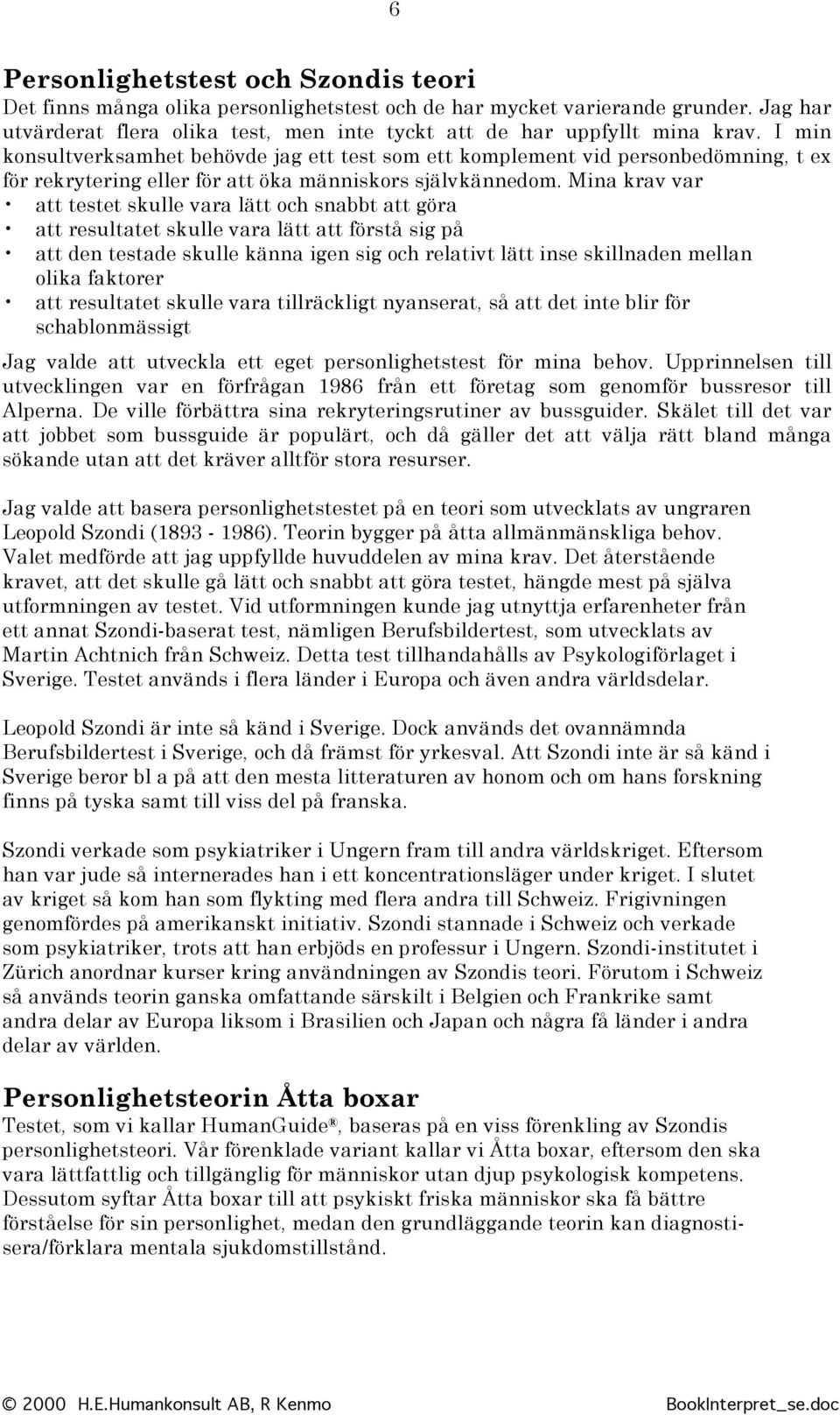 Mina krav var att testet skulle vara lätt och snabbt att göra att resultatet skulle vara lätt att förstå sig på att den testade skulle känna igen sig och relativt lätt inse skillnaden mellan olika