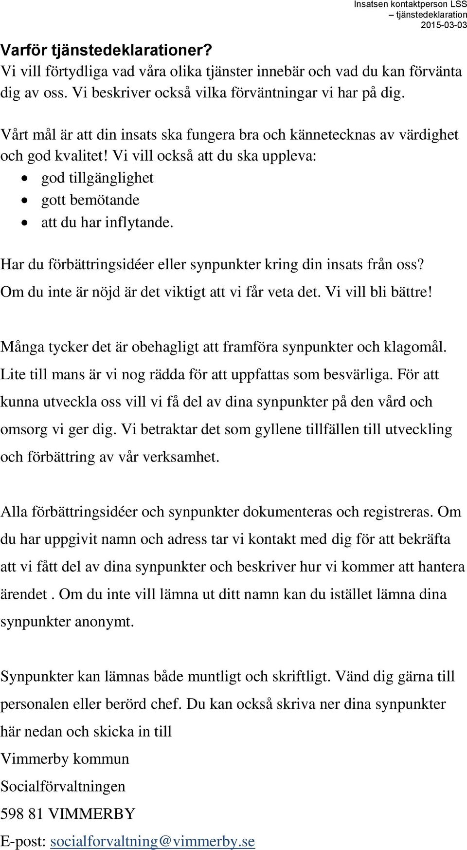 Har du förbättringsidéer eller synpunkter kring din insats från oss? Om du inte är nöjd är det viktigt att vi får veta det. Vi vill bli bättre!