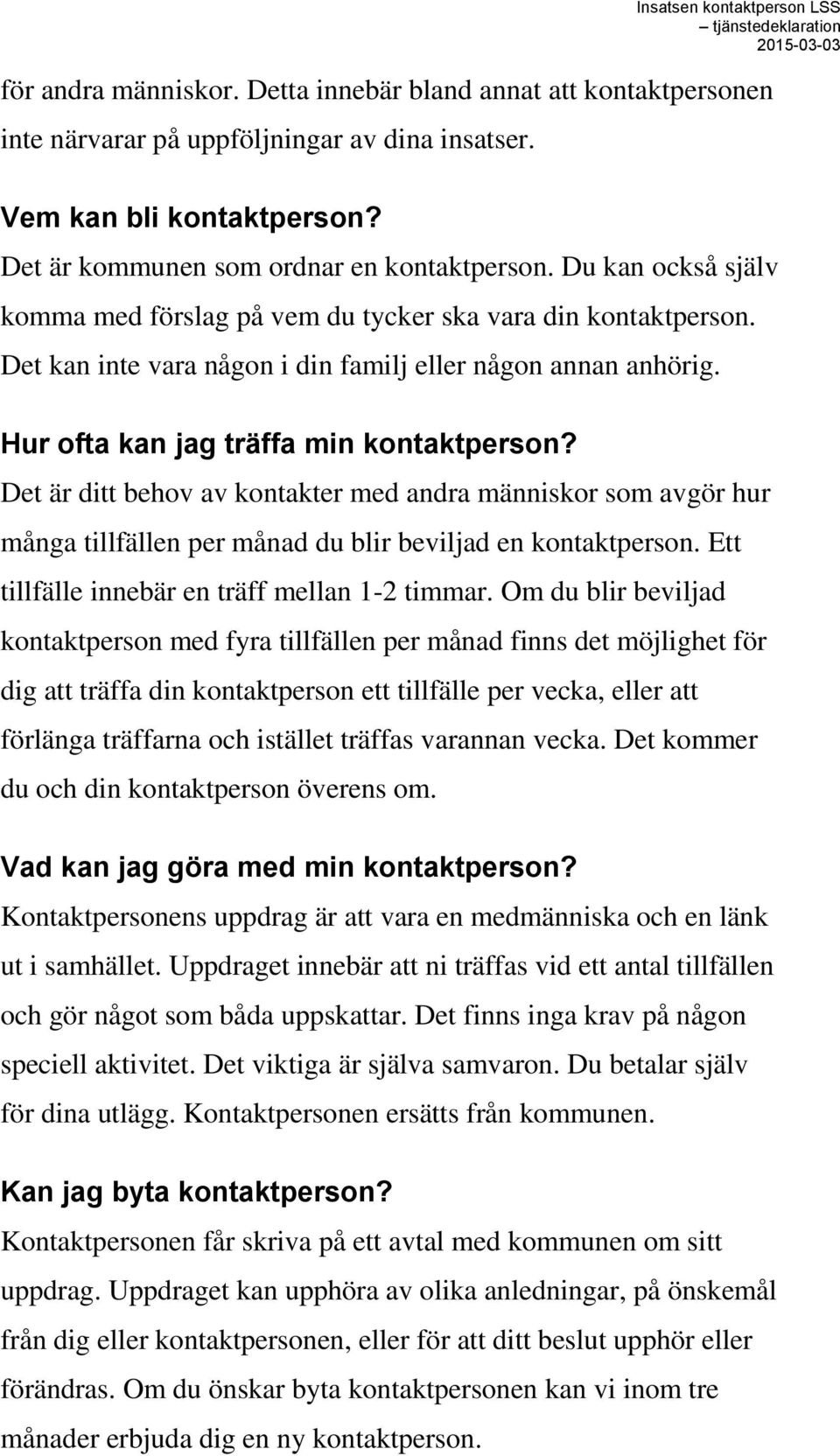 Det är ditt behov av kontakter med andra människor som avgör hur många tillfällen per månad du blir beviljad en kontaktperson. Ett tillfälle innebär en träff mellan 1-2 timmar.