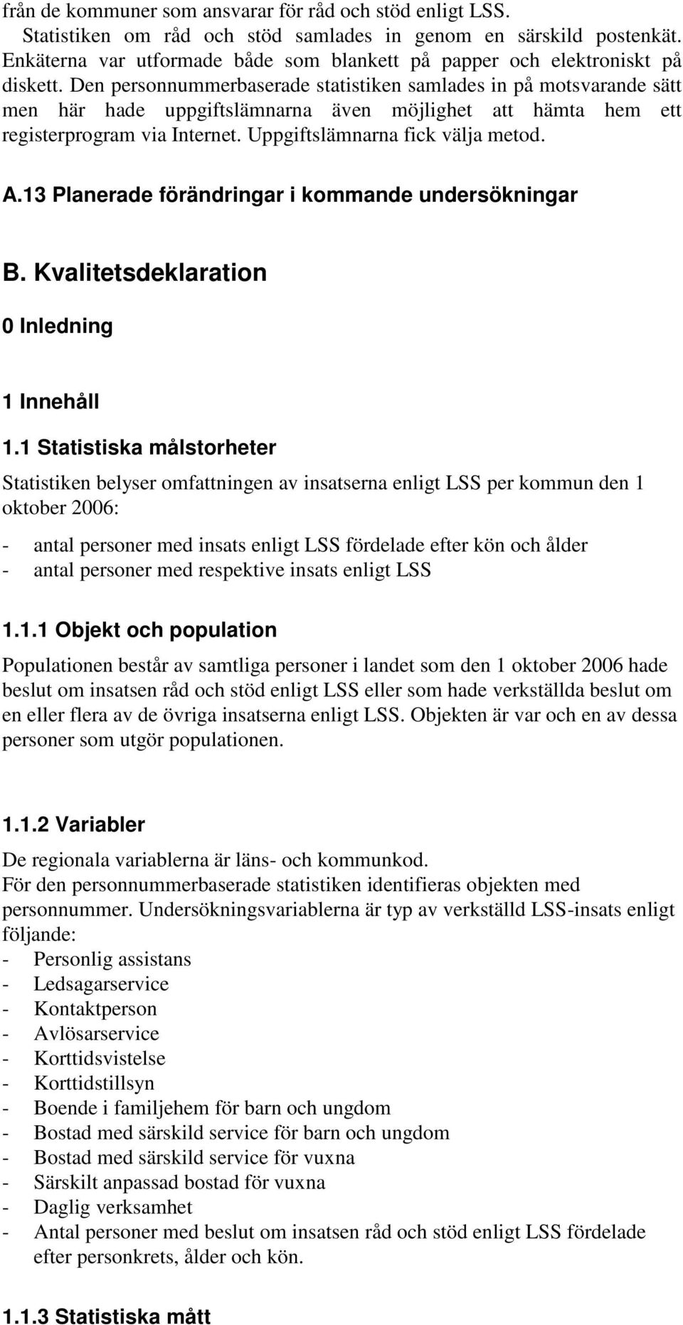 Den personnummerbaserade statistiken samlades in på motsvarande sätt men här hade uppgiftslämnarna även möjlighet att hämta hem ett registerprogram via Internet. Uppgiftslämnarna fick välja metod. A.