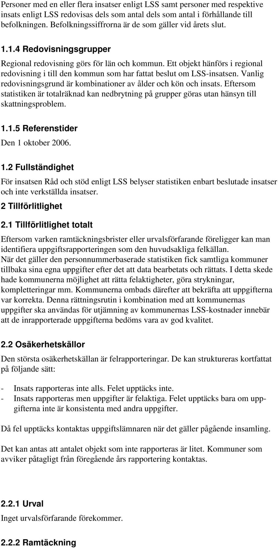 Ett objekt hänförs i regional redovisning i till den kommun som har fattat beslut om LSS-insatsen. Vanlig redovisningsgrund är kombinationer av ålder och kön och insats.