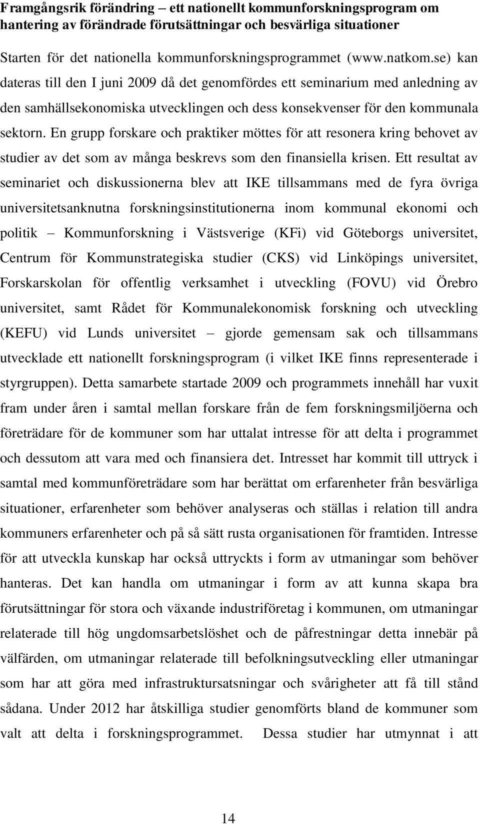 En grupp forskare och praktiker möttes för att resonera kring behovet av studier av det som av många beskrevs som den finansiella krisen.