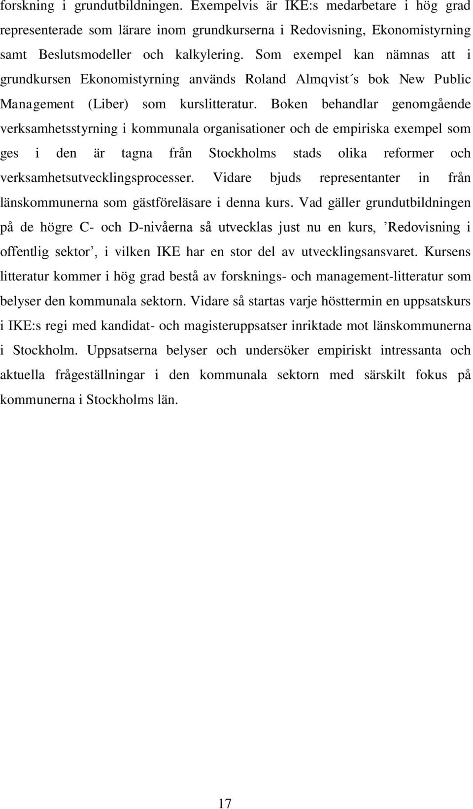 Boken behandlar genomgående verksamhetsstyrning i kommunala organisationer och de empiriska exempel som ges i den är tagna från Stockholms stads olika reformer och verksamhetsutvecklingsprocesser.