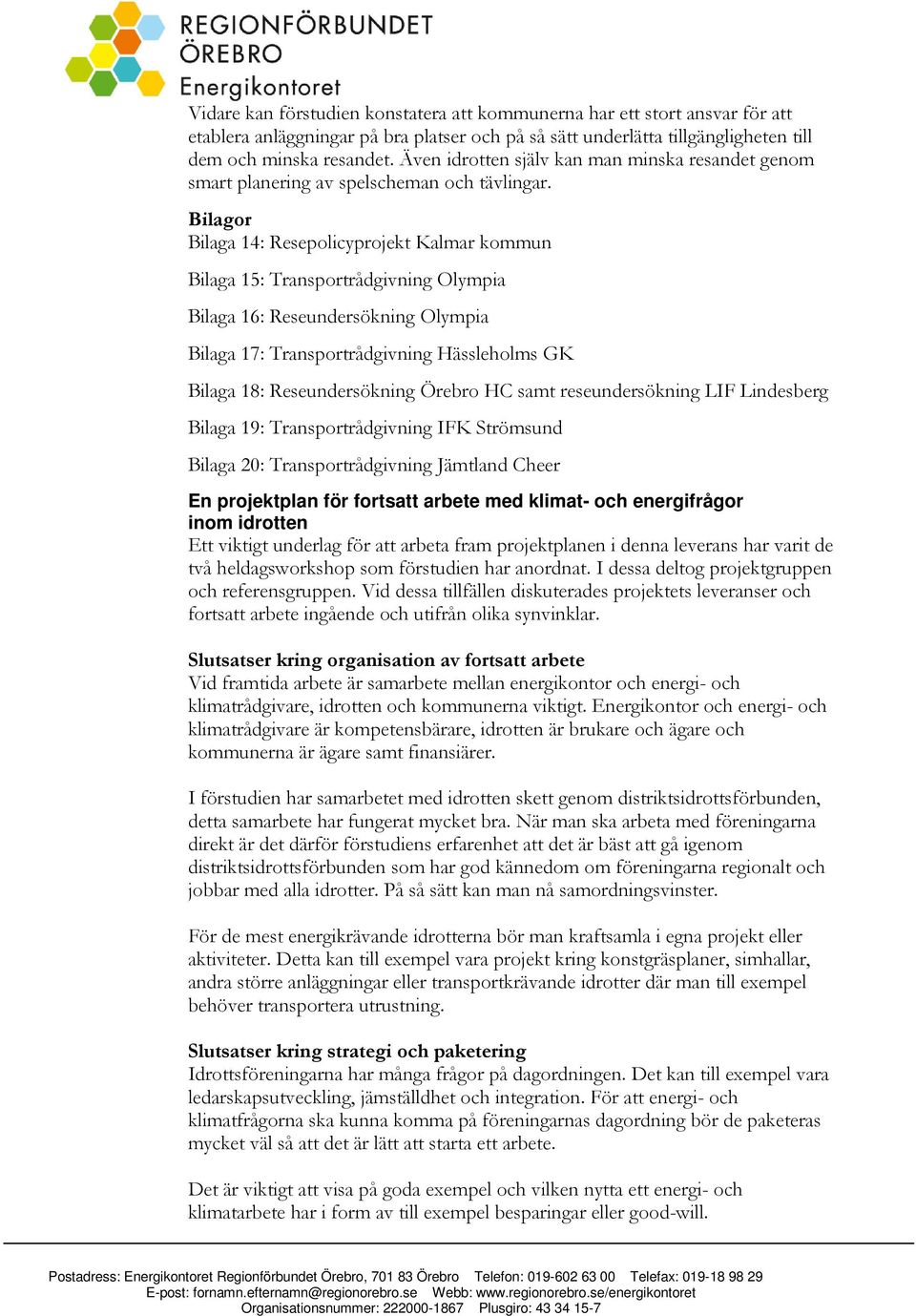 Bilagor Bilaga 14: Resepolicyprojekt Kalmar kommun Bilaga 15: Transportrådgivning Olympia Bilaga 16: Reseundersökning Olympia Bilaga 17: Transportrådgivning Hässleholms GK Bilaga 18: Reseundersökning