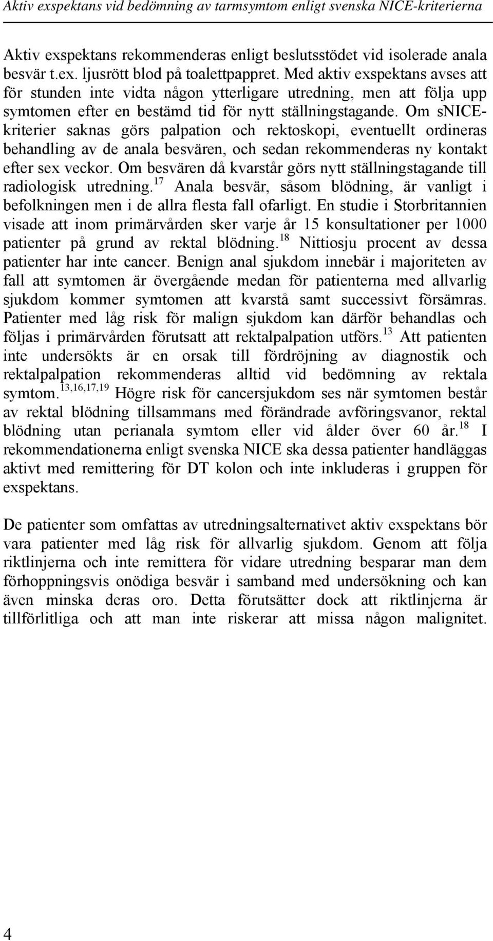 Om snicekriterier saknas görs palpation och rektoskopi, eventuellt ordineras behandling av de anala besvären, och sedan rekommenderas ny kontakt efter sex veckor.