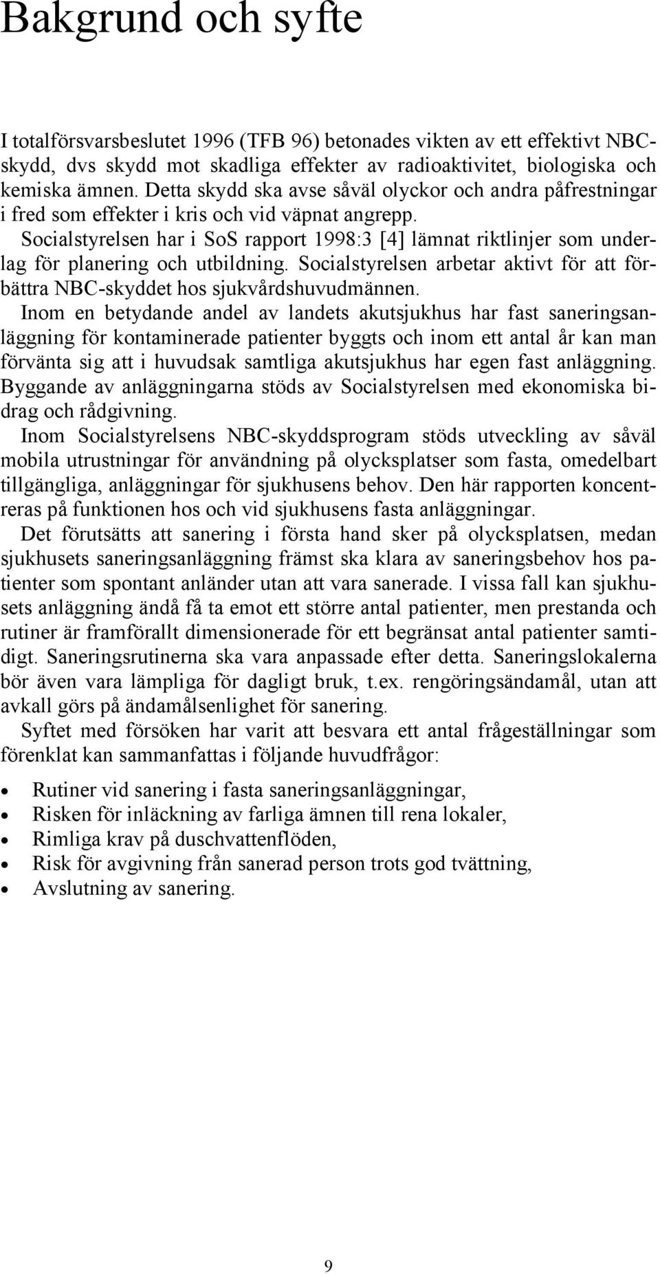 Socialstyrelsen har i SoS rapport 1998:3 [4] lämnat riktlinjer som underlag för planering och utbildning. Socialstyrelsen arbetar aktivt för att förbättra NBC-skyddet hos sjukvårdshuvudmännen.