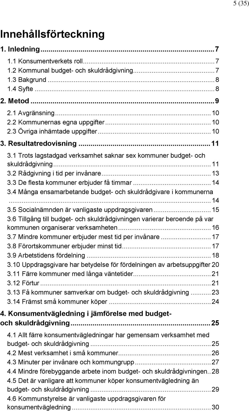 .. 13 3.3 De flesta kommuner erbjuder få timmar... 14 3.4 Många ensamarbetande budget- och skuldrådgivare i kommunerna... 14 3.5 Socialnämnden är vanligaste uppdragsgivaren... 15 3.