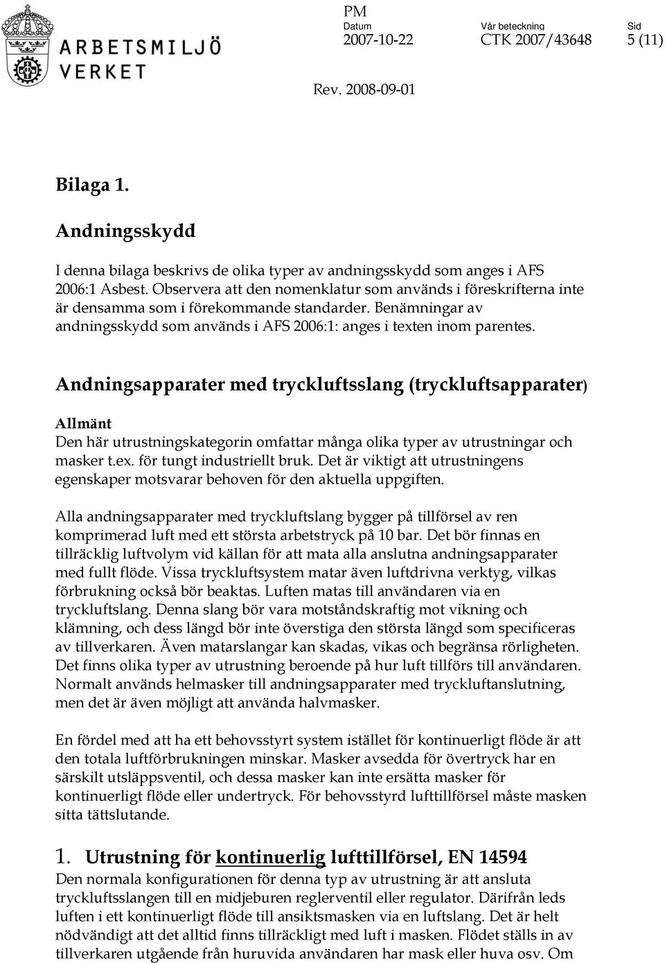 Andningsapparater med tryckluftsslang (tryckluftsapparater) Allmänt Den här utrustningskategorin omfattar många olika typer av utrustningar och masker t.ex. för tungt industriellt bruk.