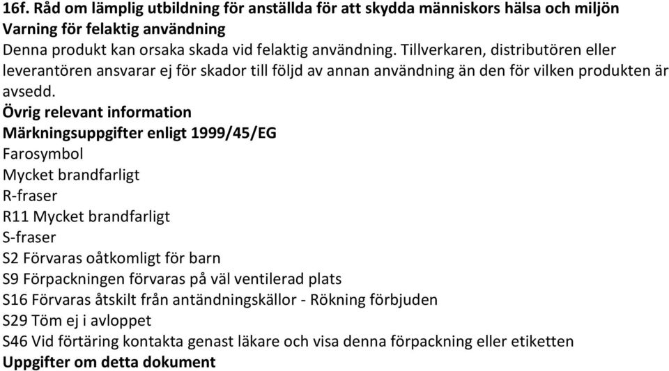 Övrig relevant information Märkningsuppgifter enligt 1999/45/EG Farosymbol Mycket brandfarligt R-fraser R11 Mycket brandfarligt S-fraser S2 Förvaras oåtkomligt för barn S9