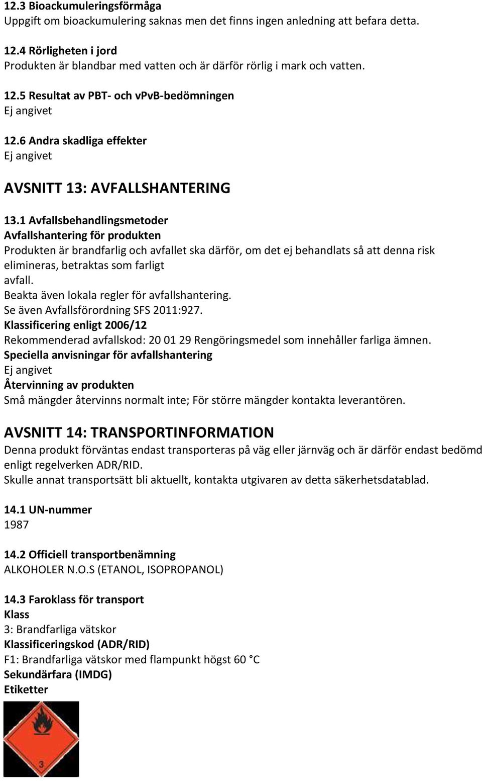 1 Avfallsbehandlingsmetoder Avfallshantering för produkten Produkten är brandfarlig och avfallet ska därför, om det ej behandlats så att denna risk elimineras, betraktas som farligt avfall.