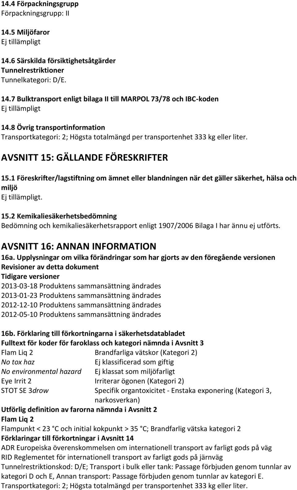 1 Föreskrifter/lagstiftning om ämnet eller blandningen när det gäller säkerhet, hälsa och miljö Ej tillämpligt. 15.