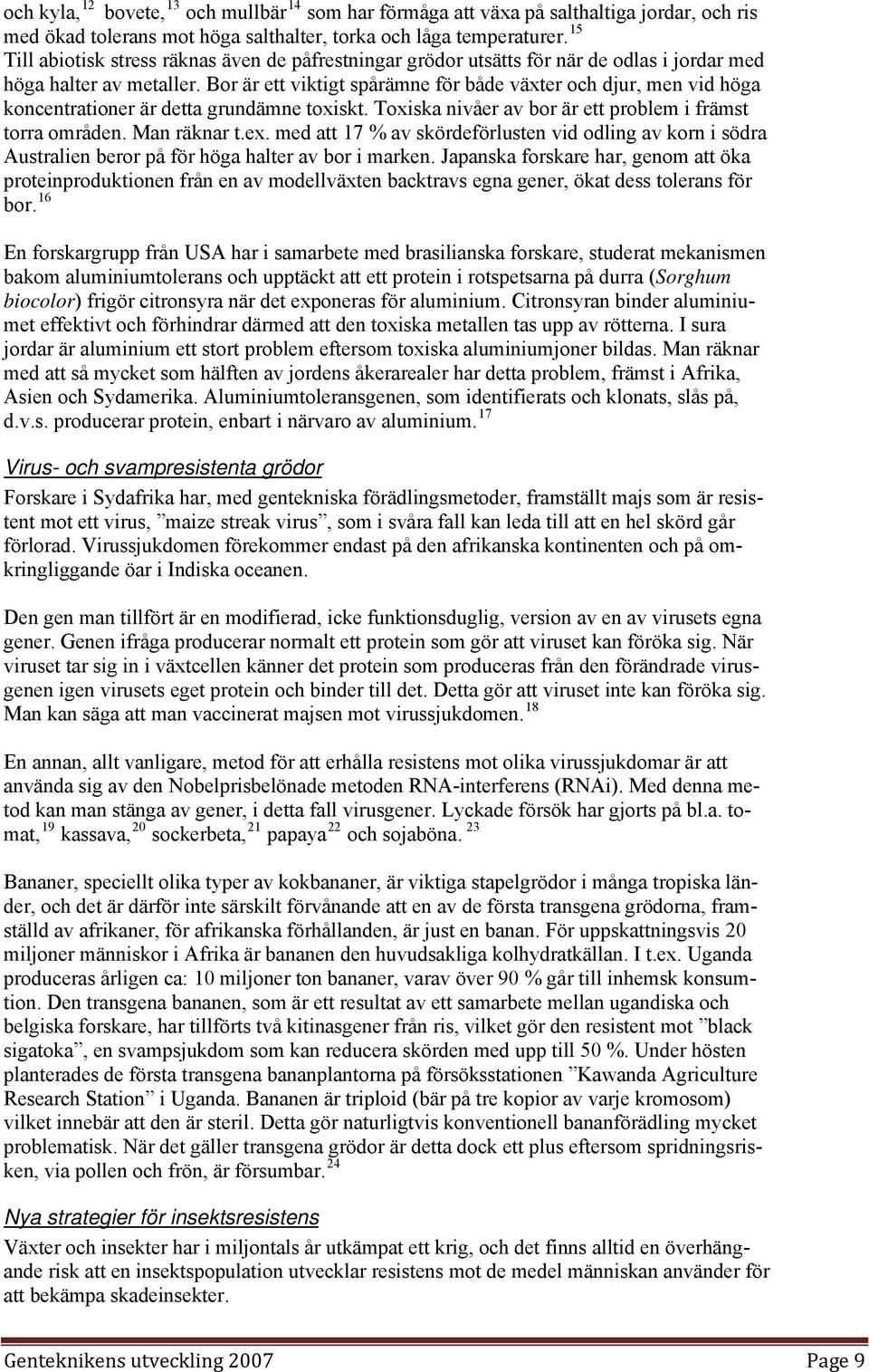 Bor är ett viktigt spårämne för både växter och djur, men vid höga koncentrationer är detta grundämne toxiskt. Toxiska nivåer av bor är ett problem i främst torra områden. Man räknar t.ex.