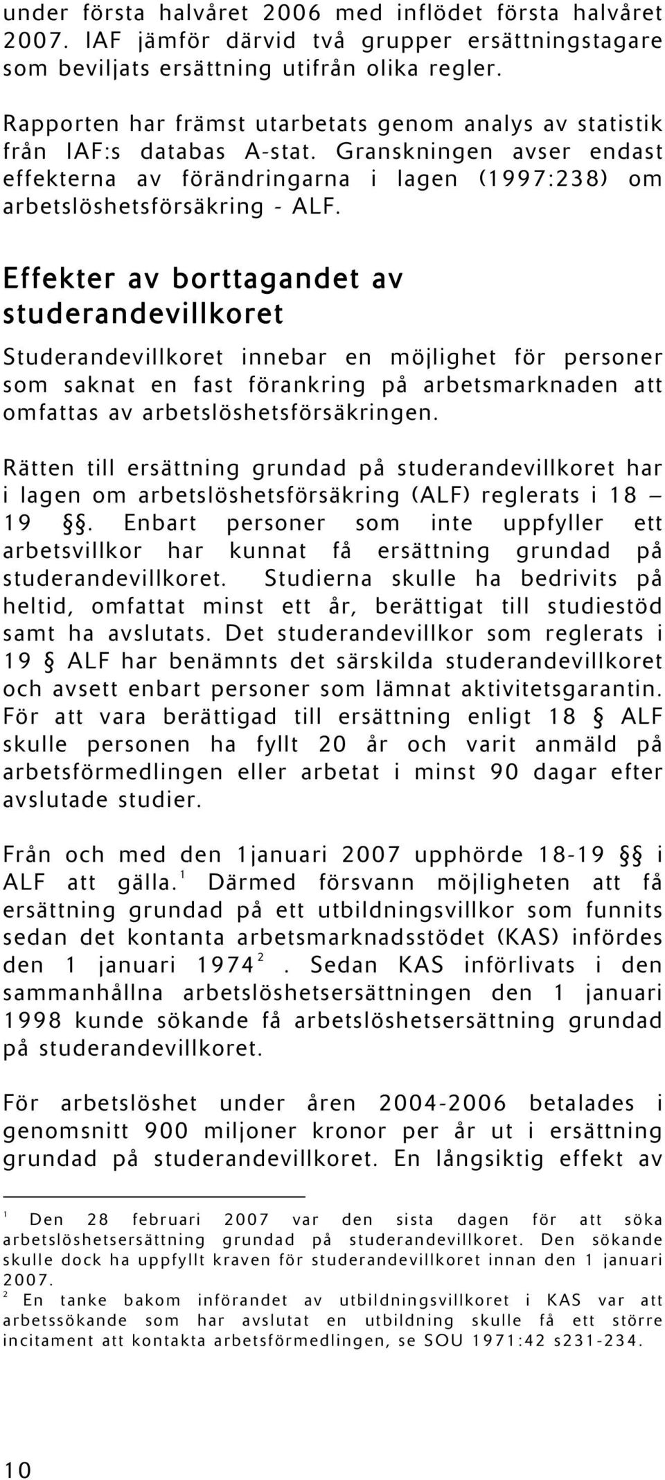 Effekter av borttagandet av studerandevillkoret Studerandevillkoret innebar en möjlighet för personer som saknat en fast förankring på arbetsmarknaden att omfattas av arbetslöshetsförsäkringen.