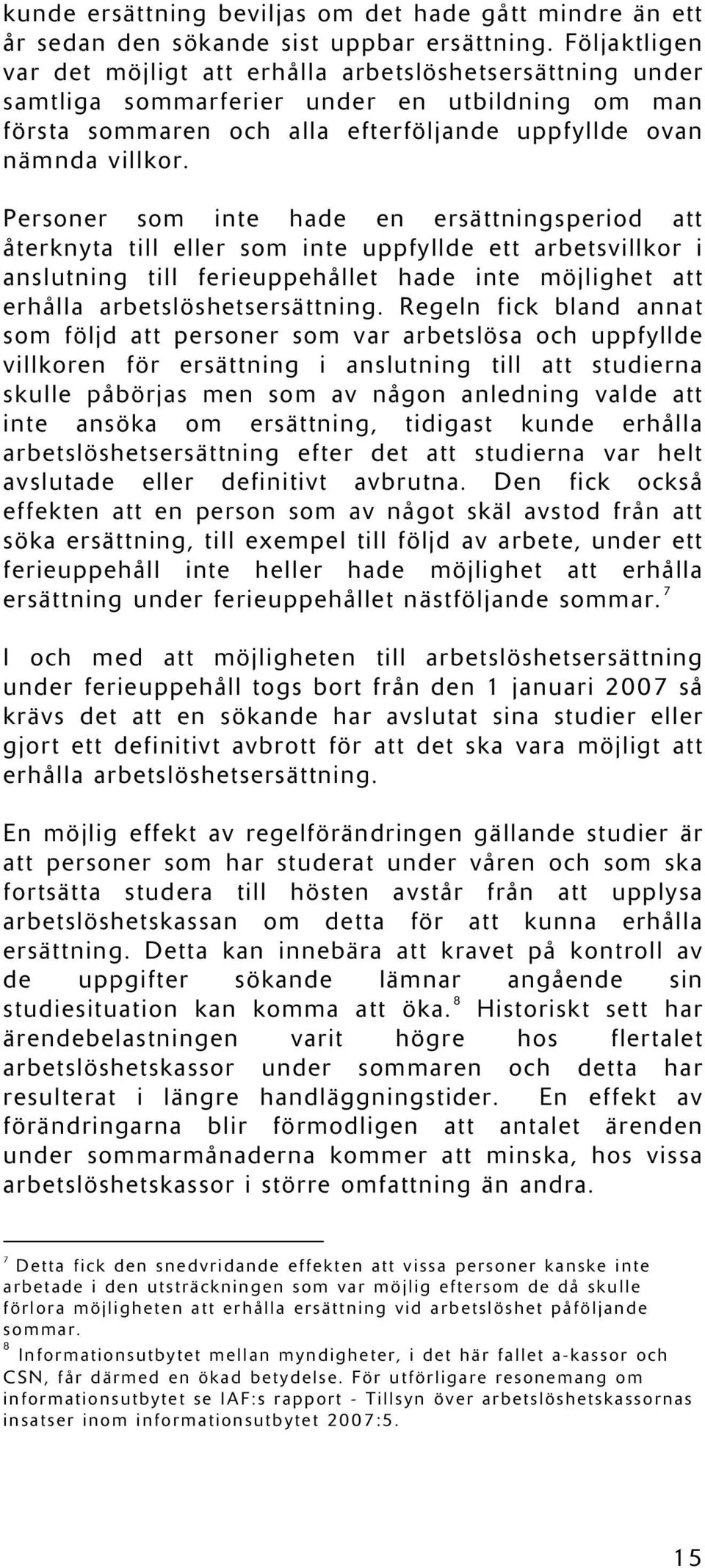 Personer som inte hade en ersättningsperiod att återknyta till eller som inte uppfyllde ett arbetsvillkor i anslutning till ferieuppehållet hade inte möjlighet att erhålla arbetslöshetsersättning.