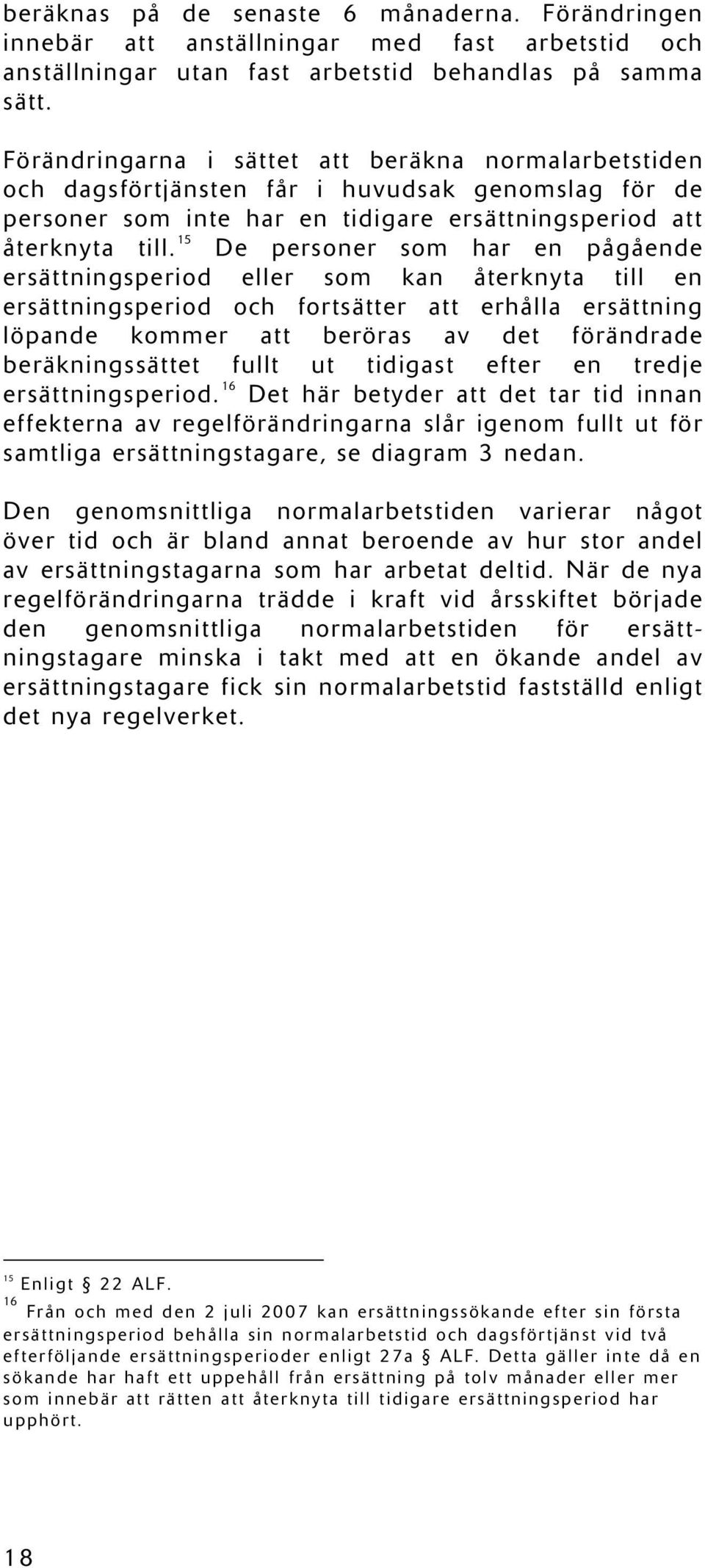 15 De personer som har en pågående ersättningsperiod eller som kan återknyta till en ersättningsperiod och fortsätter att erhålla ersättning löpande kommer att beröras av det förändrade