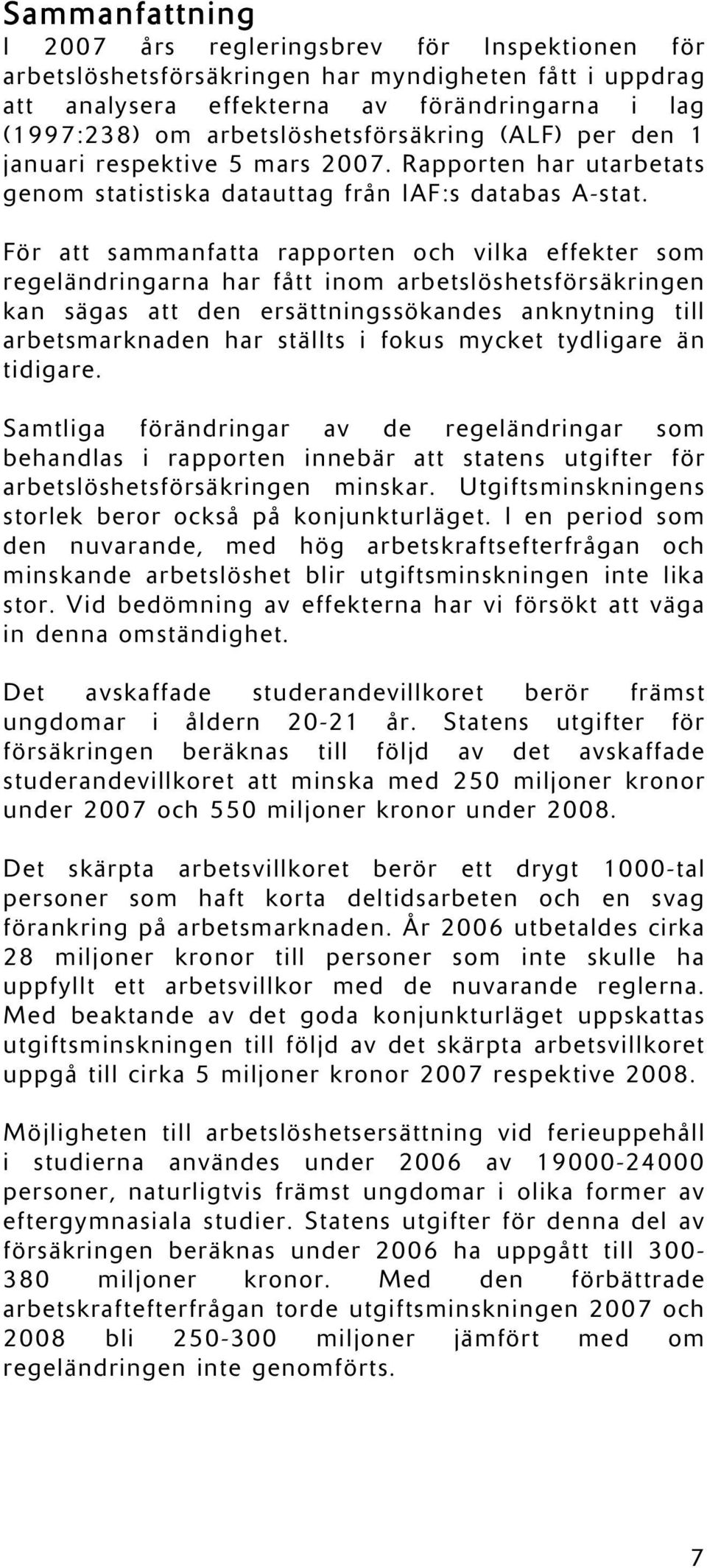 För att sammanfatta rapporten och vilka effekter som regeländringarna har fått inom arbetslöshetsförsäkringen kan sägas att den ersättningssökandes anknytning till arbetsmarknaden har ställts i fokus