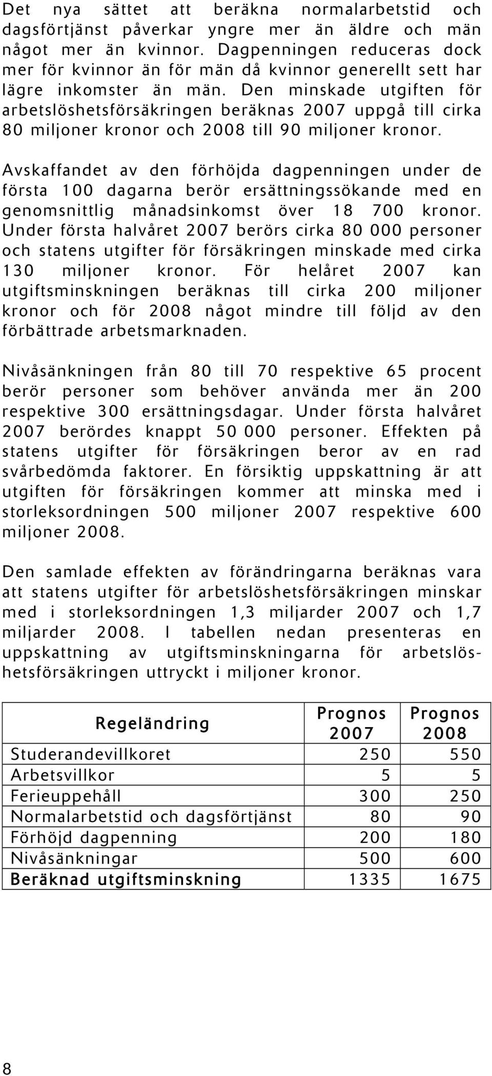 Den minskade utgiften för arbetslöshetsförsäkringen beräknas 2007 uppgå till cirka 80 miljoner kronor och 2008 till 90 miljoner kronor.