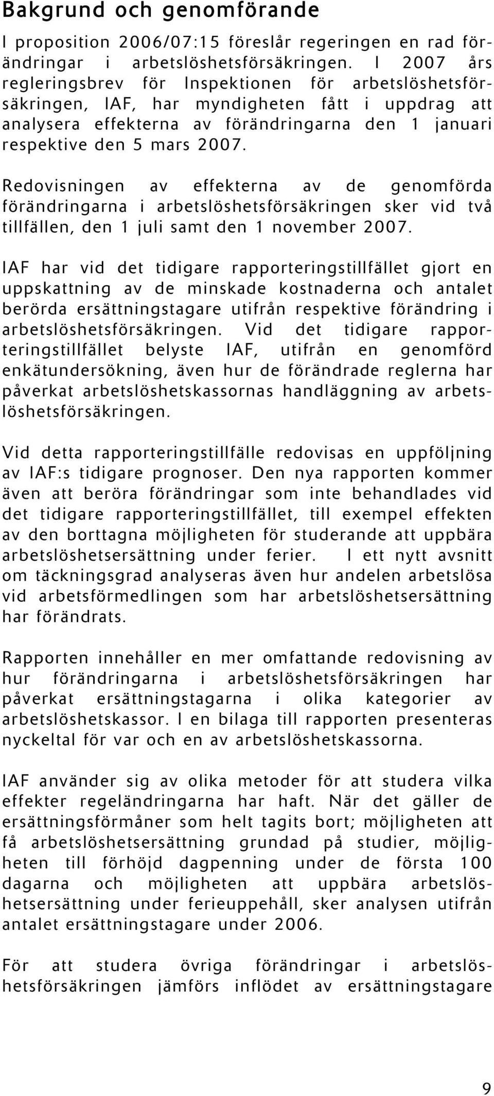 Redovisningen av effekterna av de genomförda förändringarna i arbetslöshetsförsäkringen sker vid två tillfällen, den 1 juli samt den 1 november 2007.