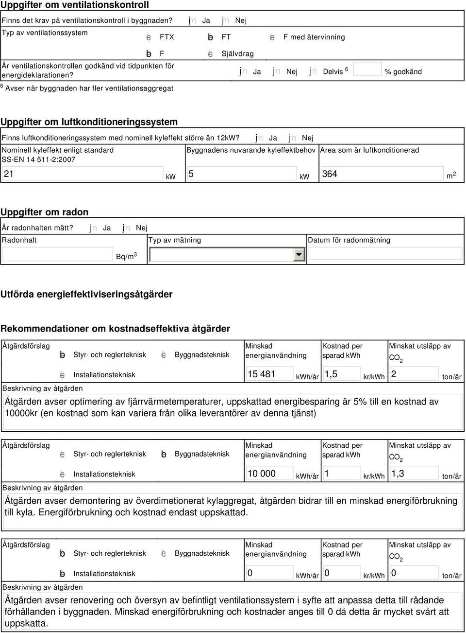 energideklarationen? i Ja Nej Delvis 6 % godkänd Uppgifter om luftkonditioneringssystem Finns luftkonditioneringssystem med nominell kyleffekt större än 2kW?