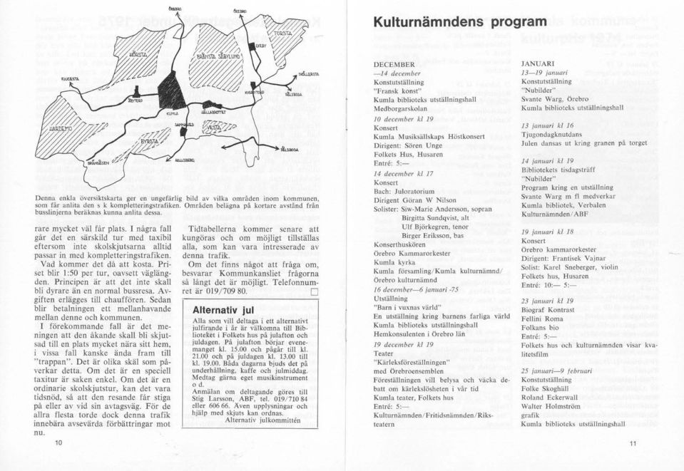 I några fall går det en särskild tur med taxibil eftersom inte skolskjutsarna autid passar in med kompletteringstrafiken. Vad kommer det då att kosta. Priset blir I:50 per tur, oavsett väglängden.