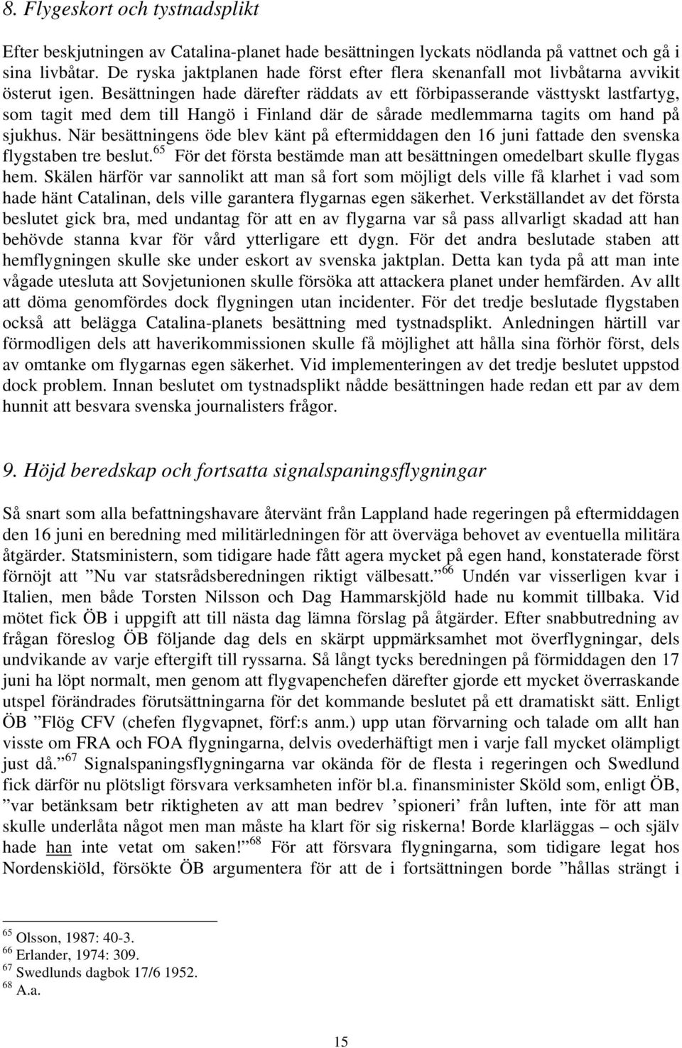 Besättningen hade därefter räddats av ett förbipasserande västtyskt lastfartyg, som tagit med dem till Hangö i Finland där de sårade medlemmarna tagits om hand på sjukhus.