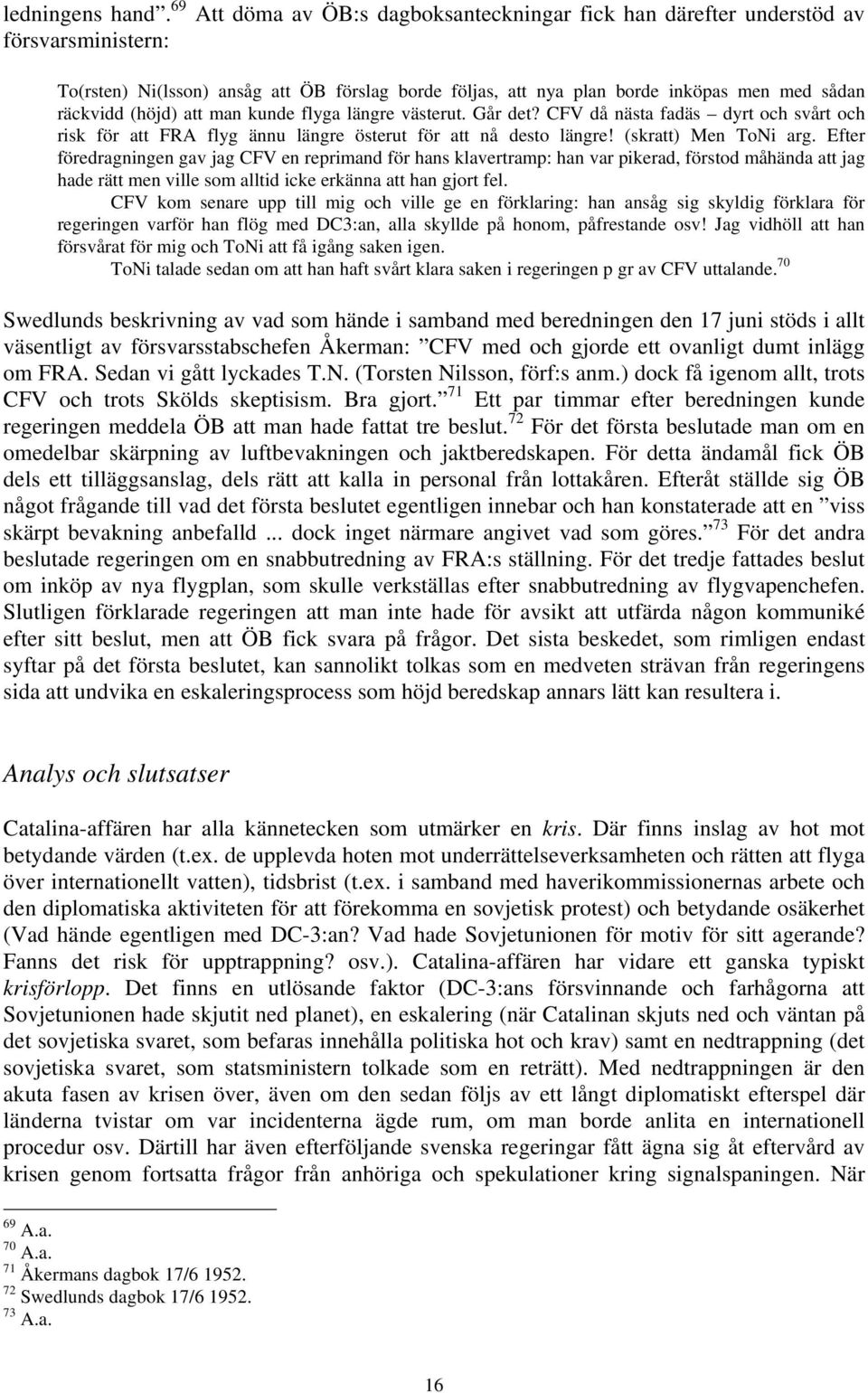 (höjd) att man kunde flyga längre västerut. Går det? CFV då nästa fadäs dyrt och svårt och risk för att FRA flyg ännu längre österut för att nå desto längre! (skratt) Men ToNi arg.