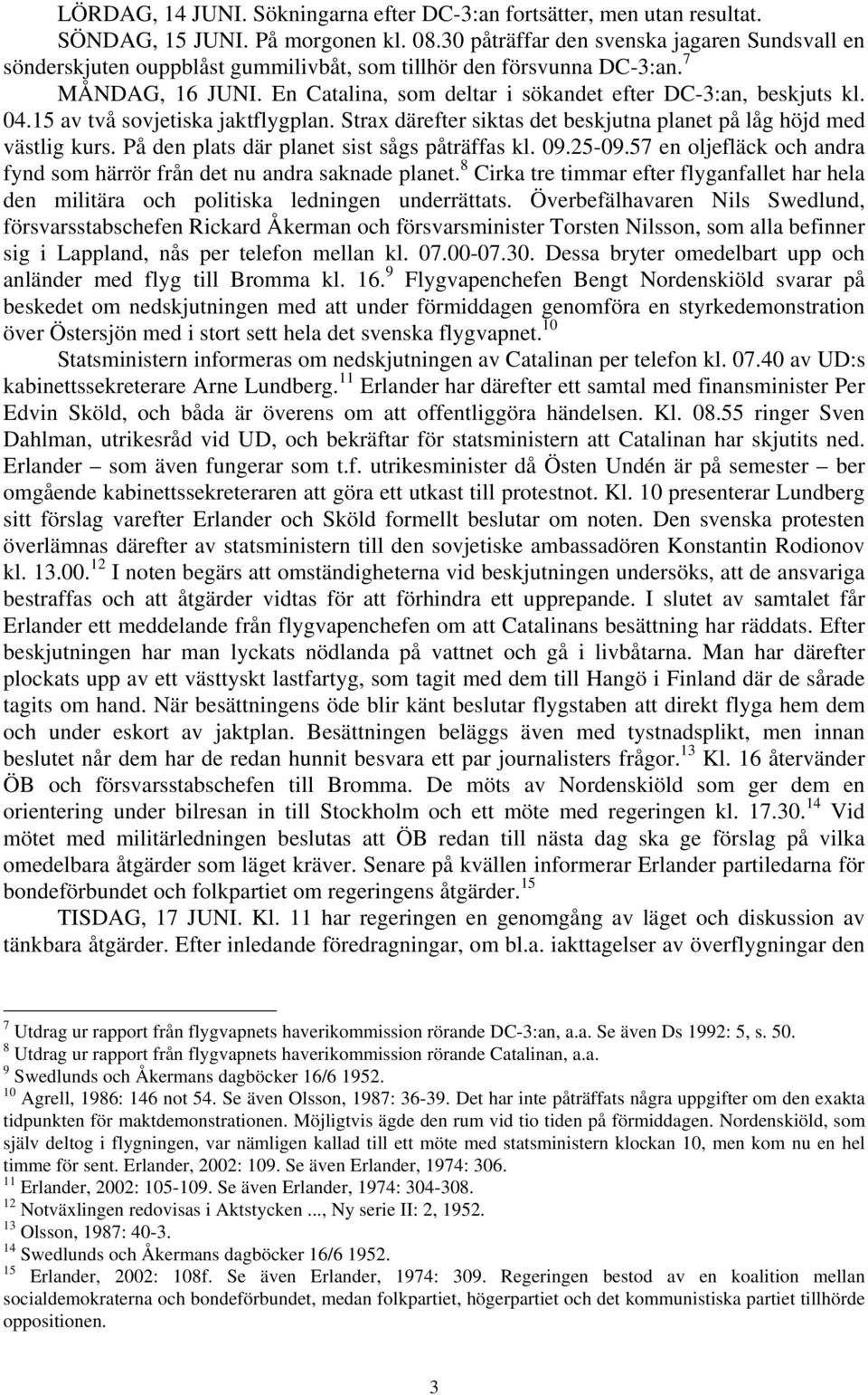 04.15 av två sovjetiska jaktflygplan. Strax därefter siktas det beskjutna planet på låg höjd med västlig kurs. På den plats där planet sist sågs påträffas kl. 09.25-09.