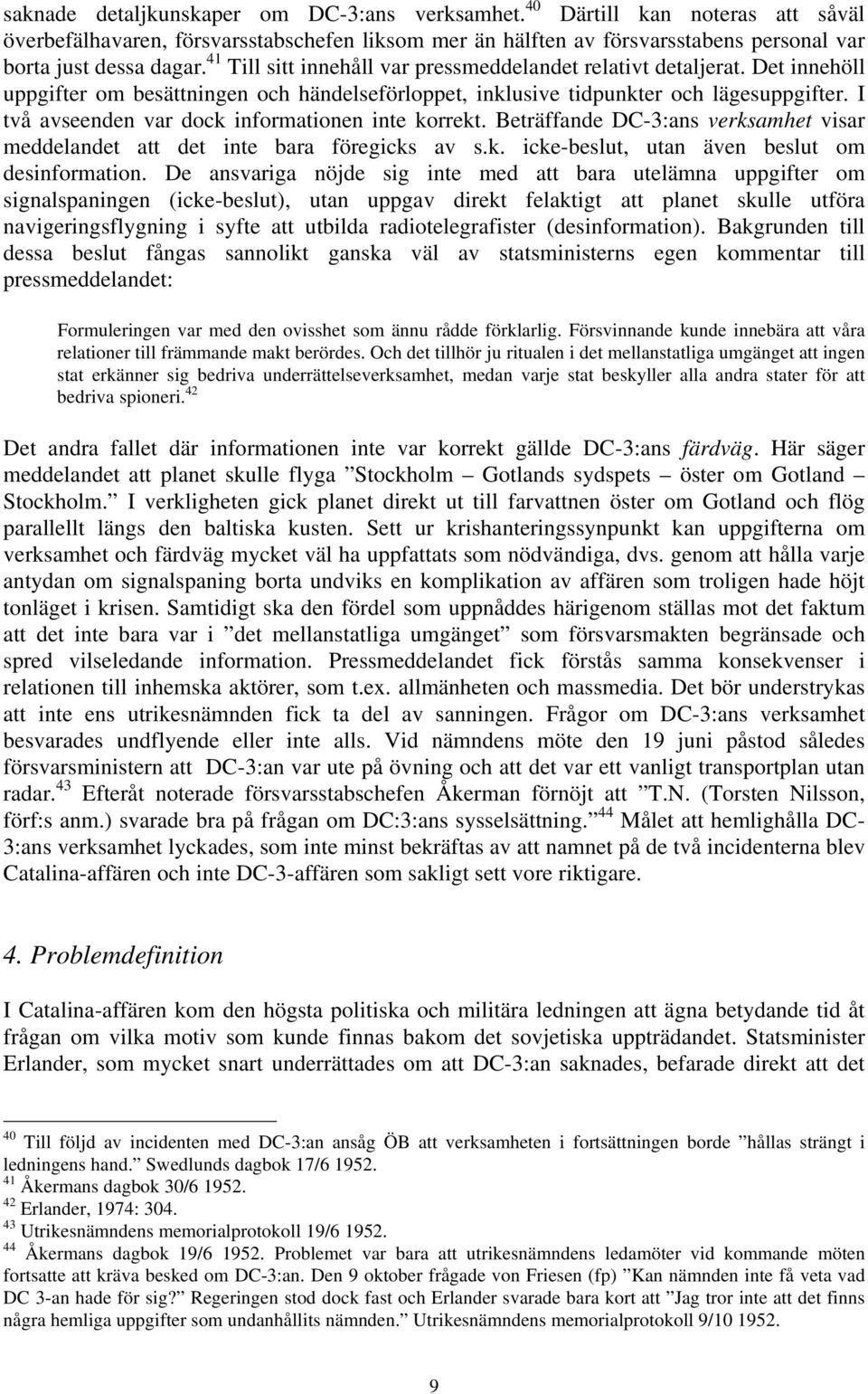 I två avseenden var dock informationen inte korrekt. Beträffande DC-3:ans verksamhet visar meddelandet att det inte bara föregicks av s.k. icke-beslut, utan även beslut om desinformation.