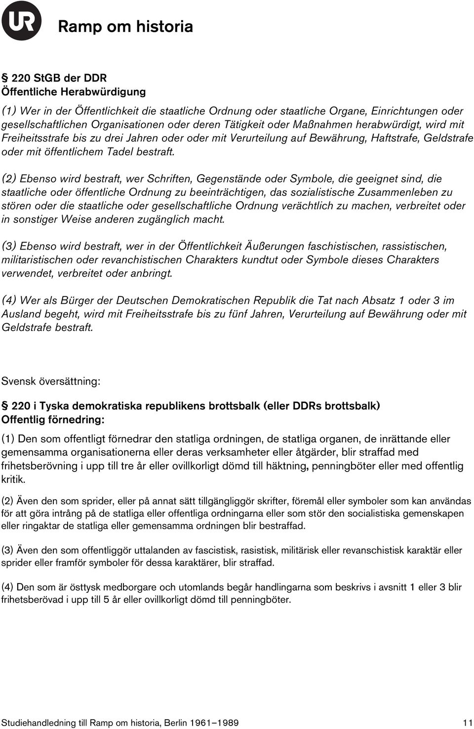 (2) Ebenso wird bestraft, wer Schriften, Gegenstände oder Symbole, die geeignet sind, die staatliche oder öffentliche Ordnung zu beeinträchtigen, das sozialistische Zusammenleben zu stören oder die