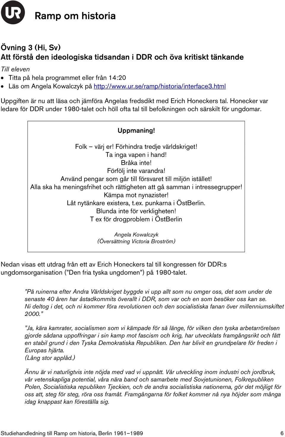 Honecker var ledare för DDR under 1980-talet och höll ofta tal till befolkningen och särskilt för ungdomar. Uppmaning! Folk värj er! Förhindra tredje världskriget! Ta inga vapen i hand! Bråka inte!