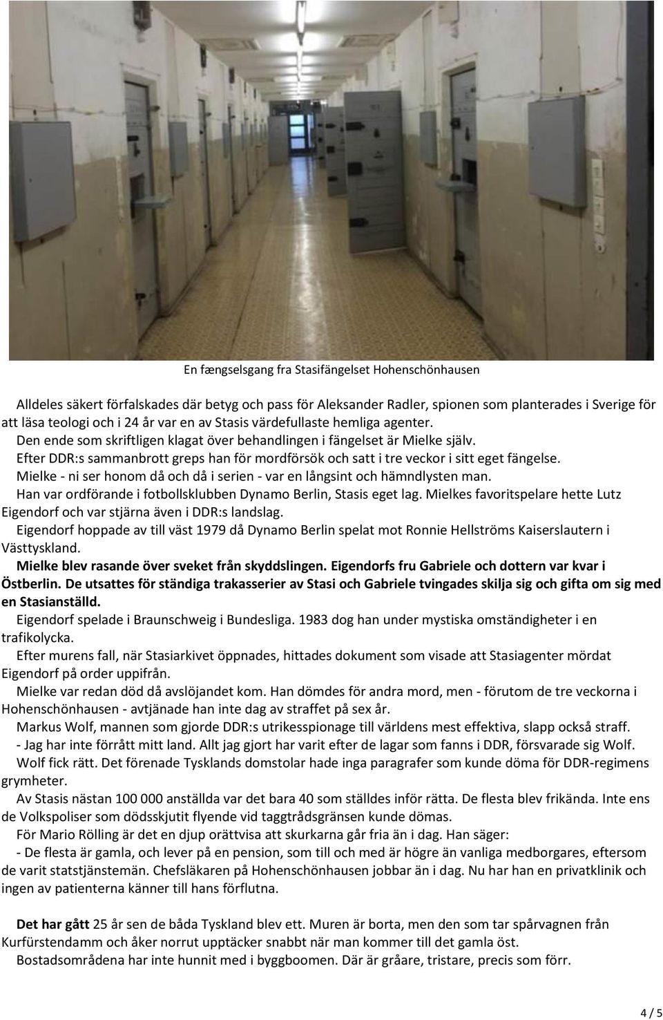 Efter DDR:s sammanbrott greps han för mordförsök och satt i tre veckor i sitt eget fängelse. Mielke - ni ser honom då och då i serien - var en långsint och hämndlysten man.