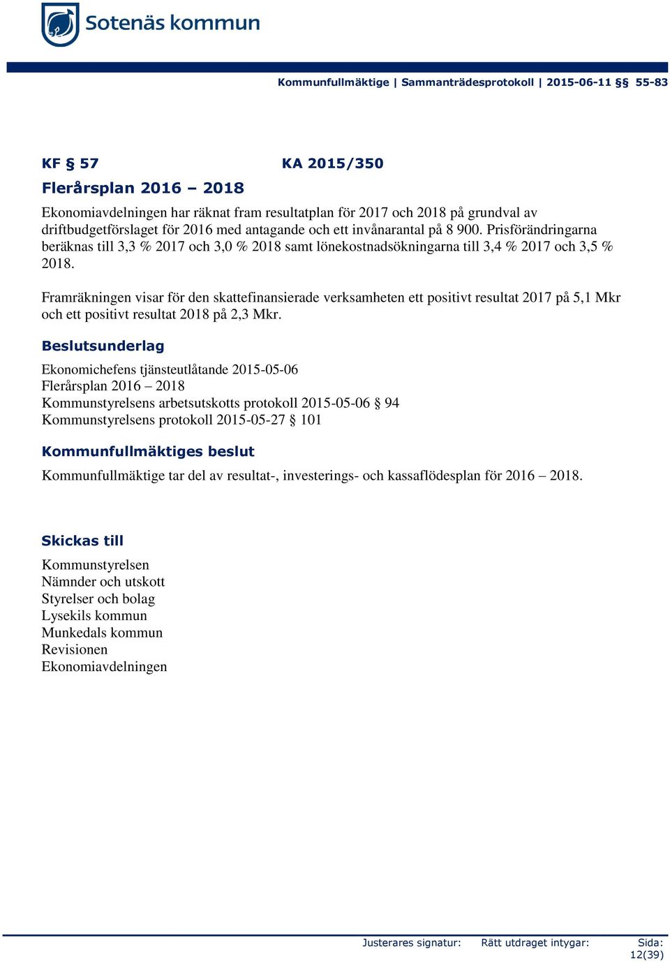 Framräkningen visar för den skattefinansierade verksamheten ett positivt resultat 2017 på 5,1 Mkr och ett positivt resultat 2018 på 2,3 Mkr.