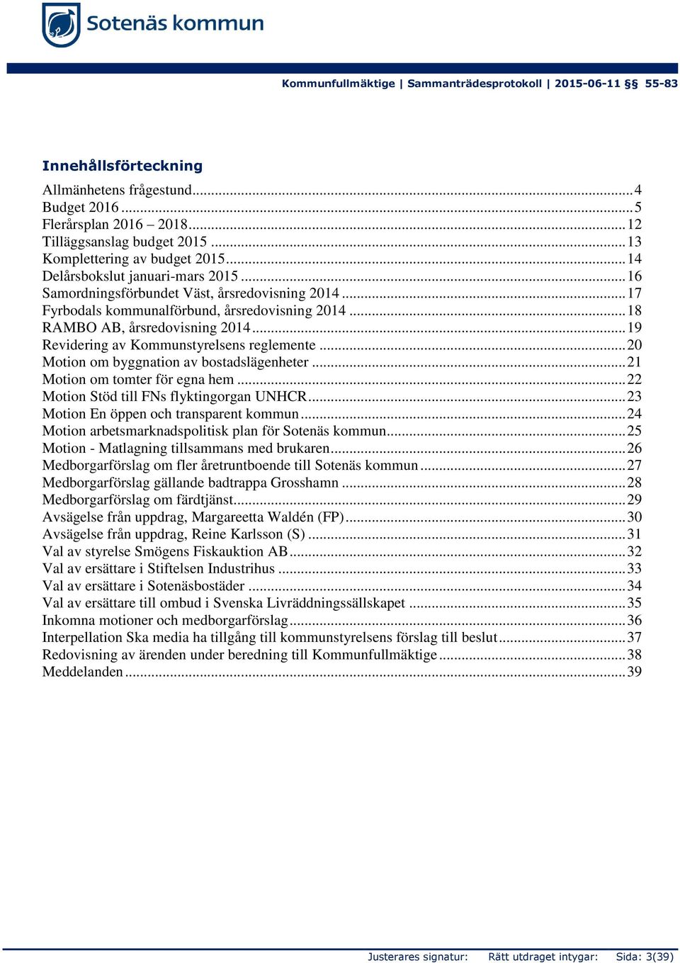 .. 20 Motion om byggnation av bostadslägenheter... 21 Motion om tomter för egna hem... 22 Motion Stöd till FNs flyktingorgan UNHCR... 23 Motion En öppen och transparent kommun.