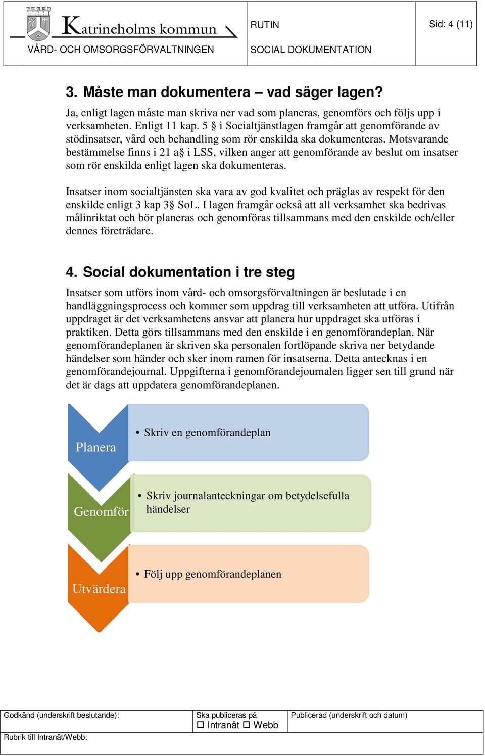 Motsvarande bestämmelse finns i 21 a i LSS, vilken anger att genomförande av beslut om insatser som rör enskilda enligt lagen ska dokumenteras.