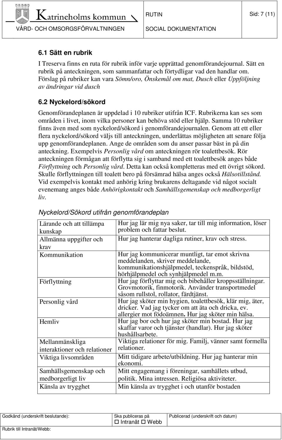 Rubrikerna kan ses som områden i livet, inom vilka personer kan behöva stöd eller hjälp. Samma 10 rubriker finns även med som nyckelord/sökord i genomförandejournalen.